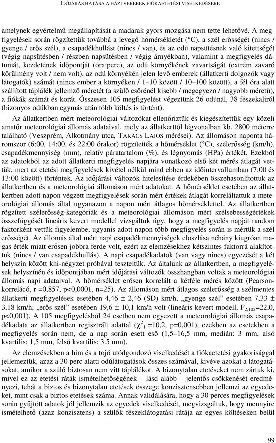 napsütésben / részben napsütésben / végig árnyékban), valamint a megfigyelés dátumát, kezdetének időpontját (óra:perc), az odú környékének zavartságát (extrém zavaró körülmény volt / nem volt), az