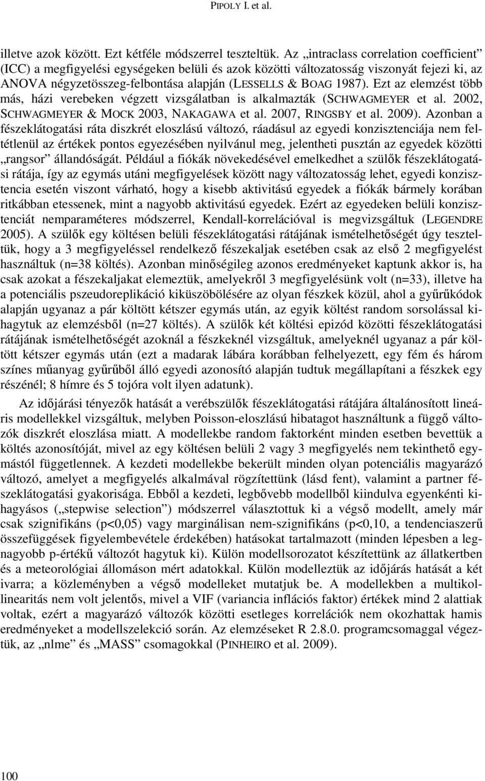 Ezt az elemzést több más, házi verebeken végzett vizsgálatban is alkalmazták (SCHWAGMEYER et al. 2002, SCHWAGMEYER & MOCK 2003, NAKAGAWA et al. 2007, RINGSBY et al. 2009).