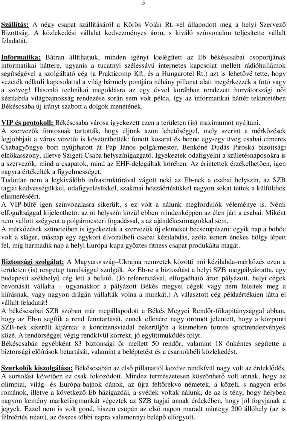 szolgáltató cég (a Prakticomp Kft. és a Hungarotel Rt.) azt is lehetővé tette, hogy vezeték nélküli kapcsolattal a világ bármely pontjára néhány pillanat alatt megérkezzék a fotó vagy a szöveg!