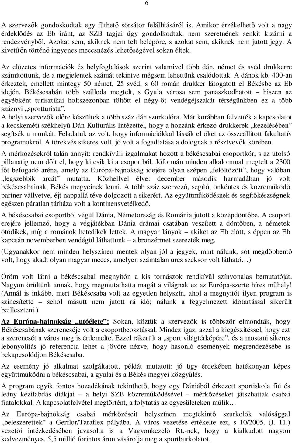 Azokat sem, akiknek nem telt belépőre, s azokat sem, akiknek nem jutott jegy. A kivetítőn történő ingyenes meccsnézés lehetőségével sokan éltek.