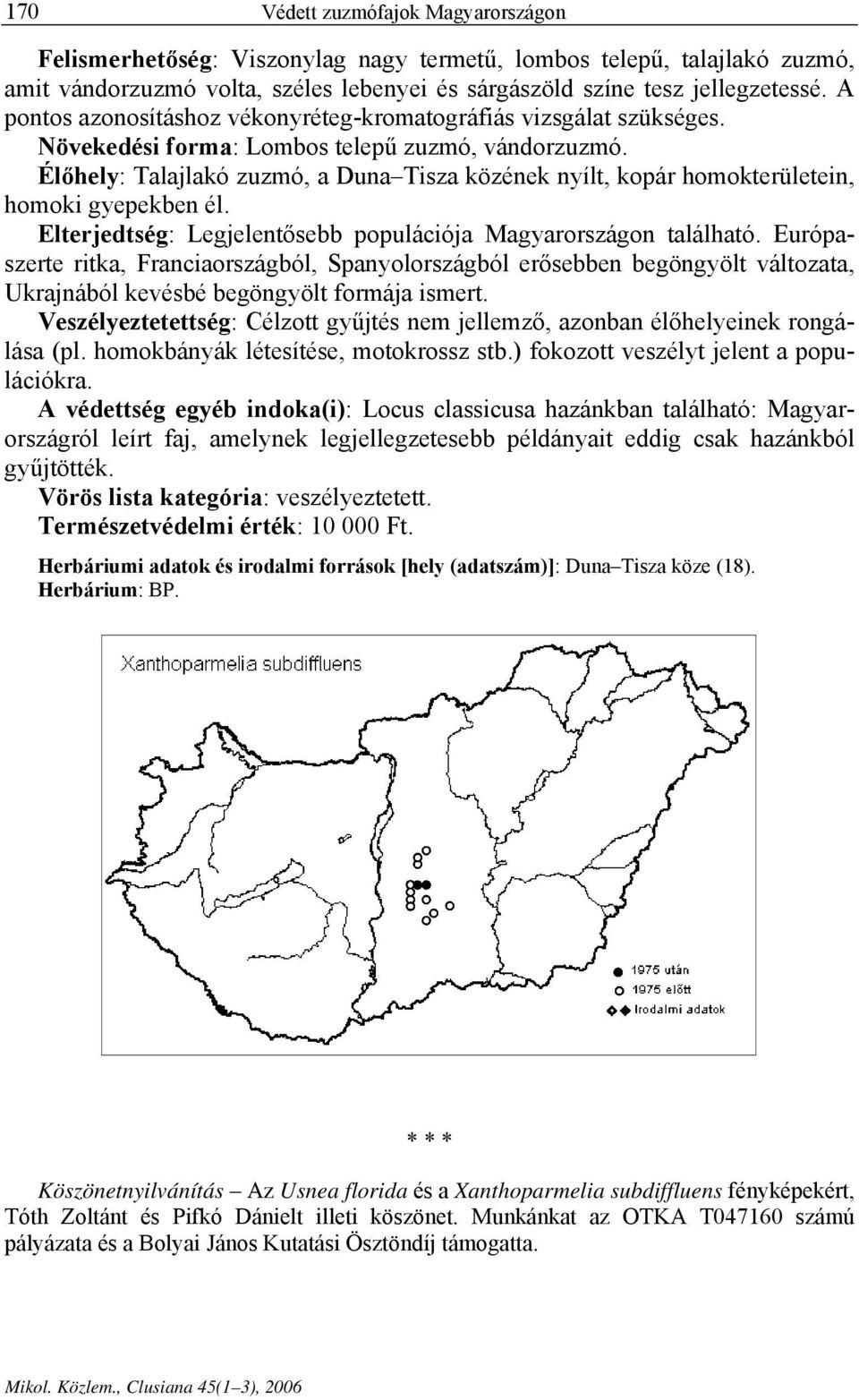 Élőhely: Talajlakó zuzmó, a Duna Tisza közének nyílt, kopár homokterületein, homoki gyepekben él. Elterjedtség: Legjelentősebb populációja Magyarországon található.