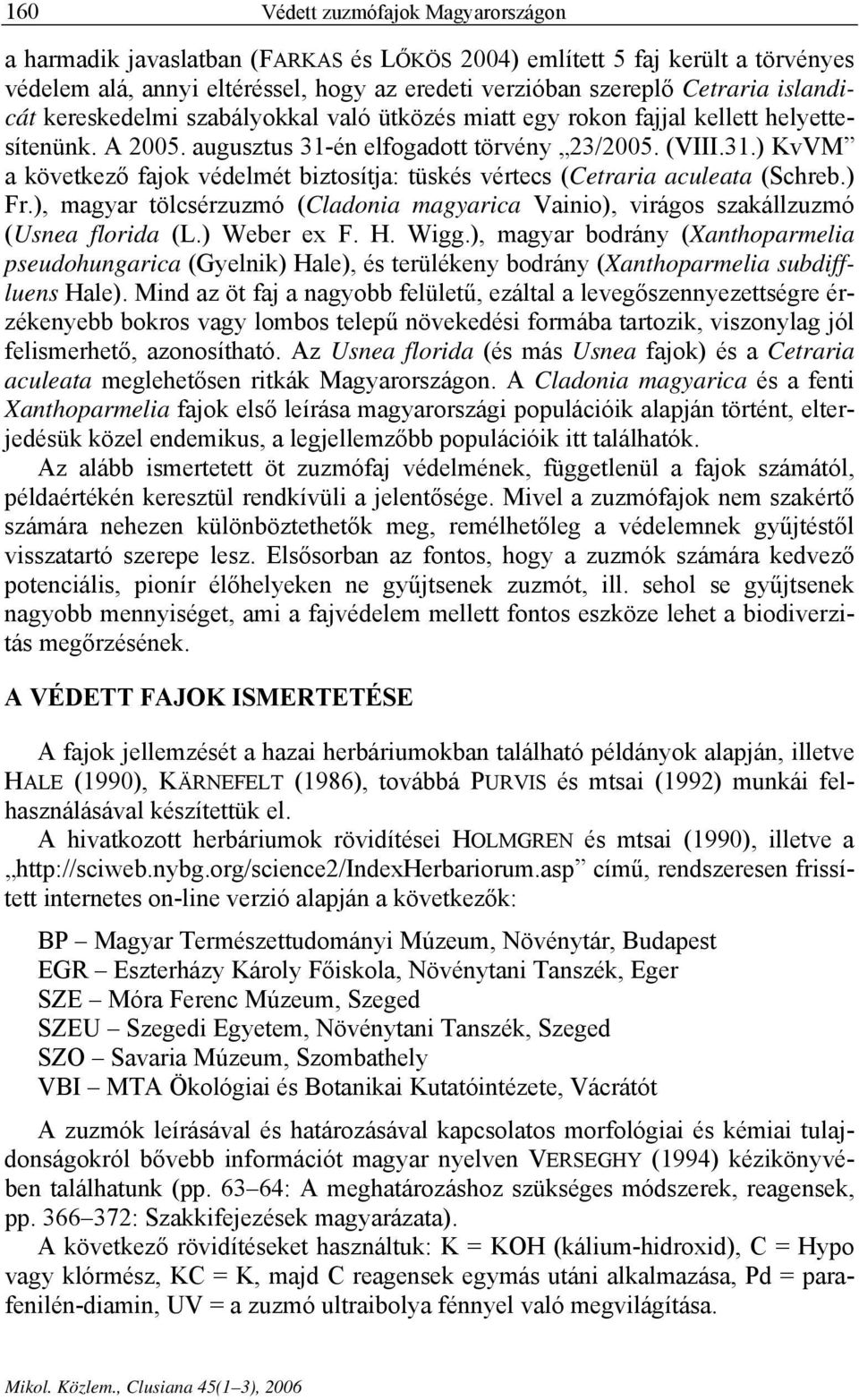 én elfogadott törvény 23/2005. (VIII.31.) KvVM a következő fajok védelmét biztosítja: tüskés vértecs (Cetraria aculeata (Schreb.) Fr.