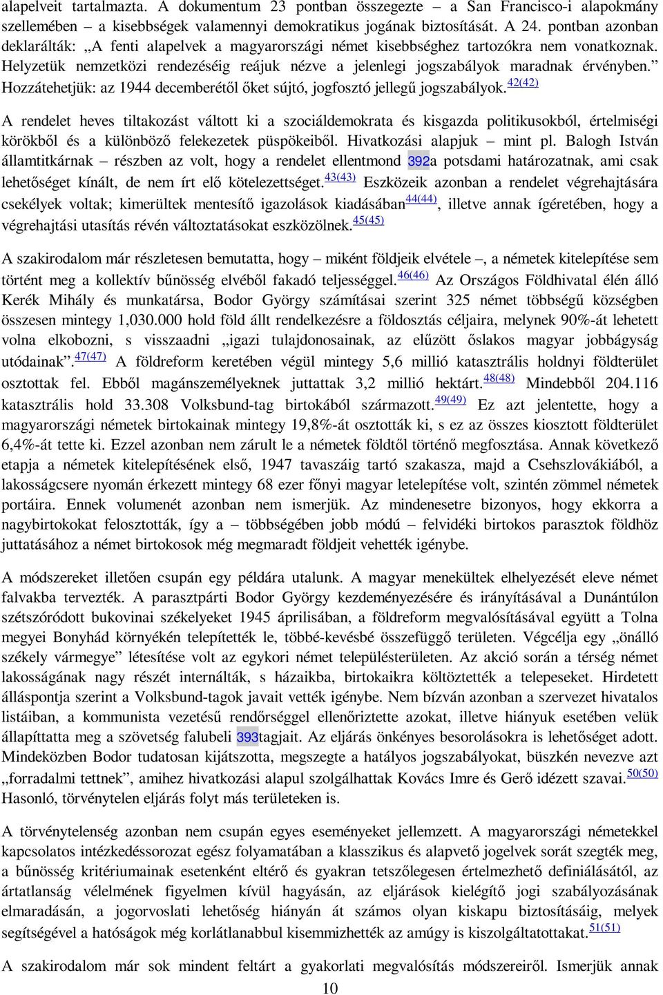 Hozzátehetjük: az 1944 decemberétıl ıket sújtó, jogfosztó jellegő jogszabályok.
