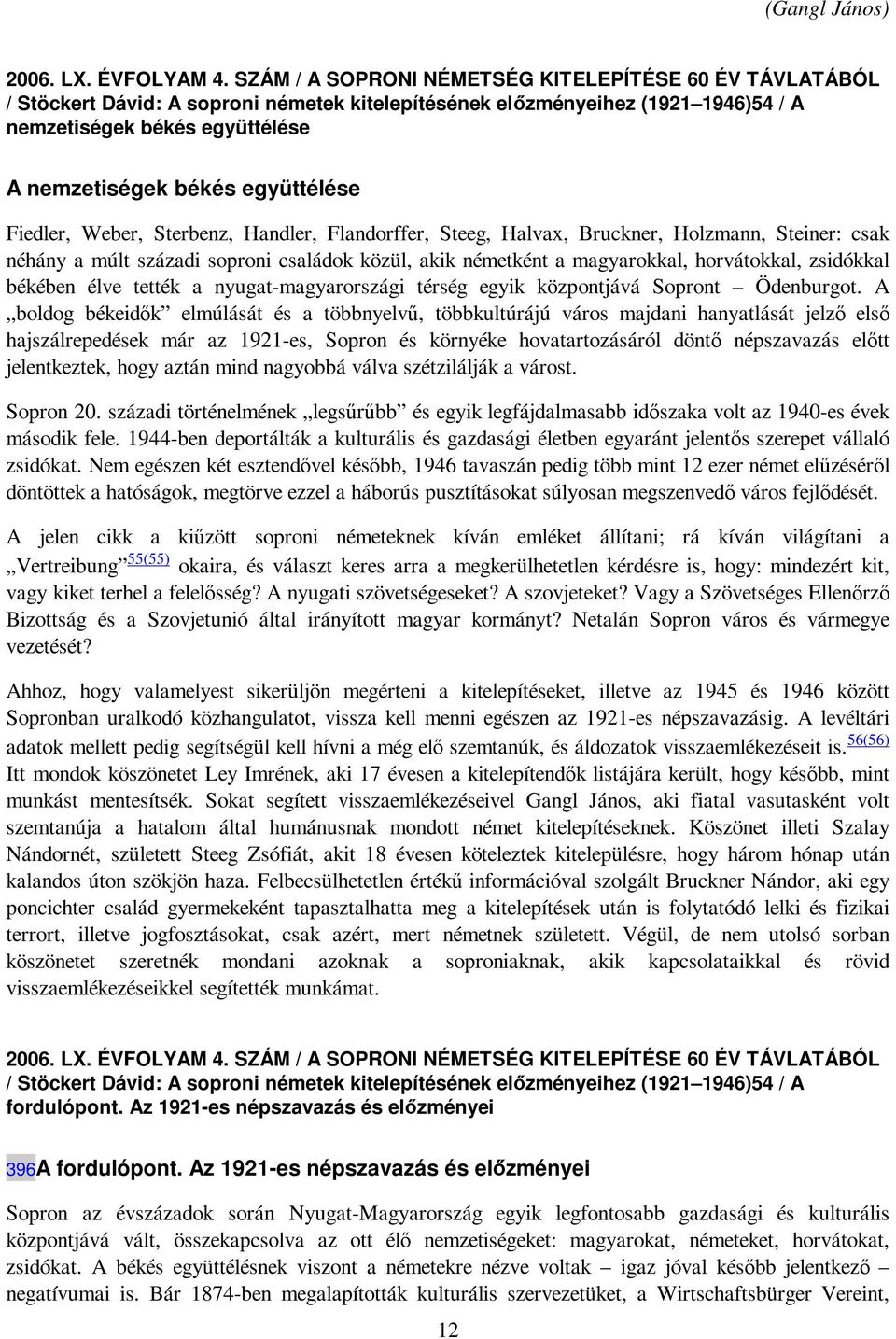 együttélése Fiedler, Weber, Sterbenz, Handler, Flandorffer, Steeg, Halvax, Bruckner, Holzmann, Steiner: csak néhány a múlt századi soproni családok közül, akik németként a magyarokkal, horvátokkal,