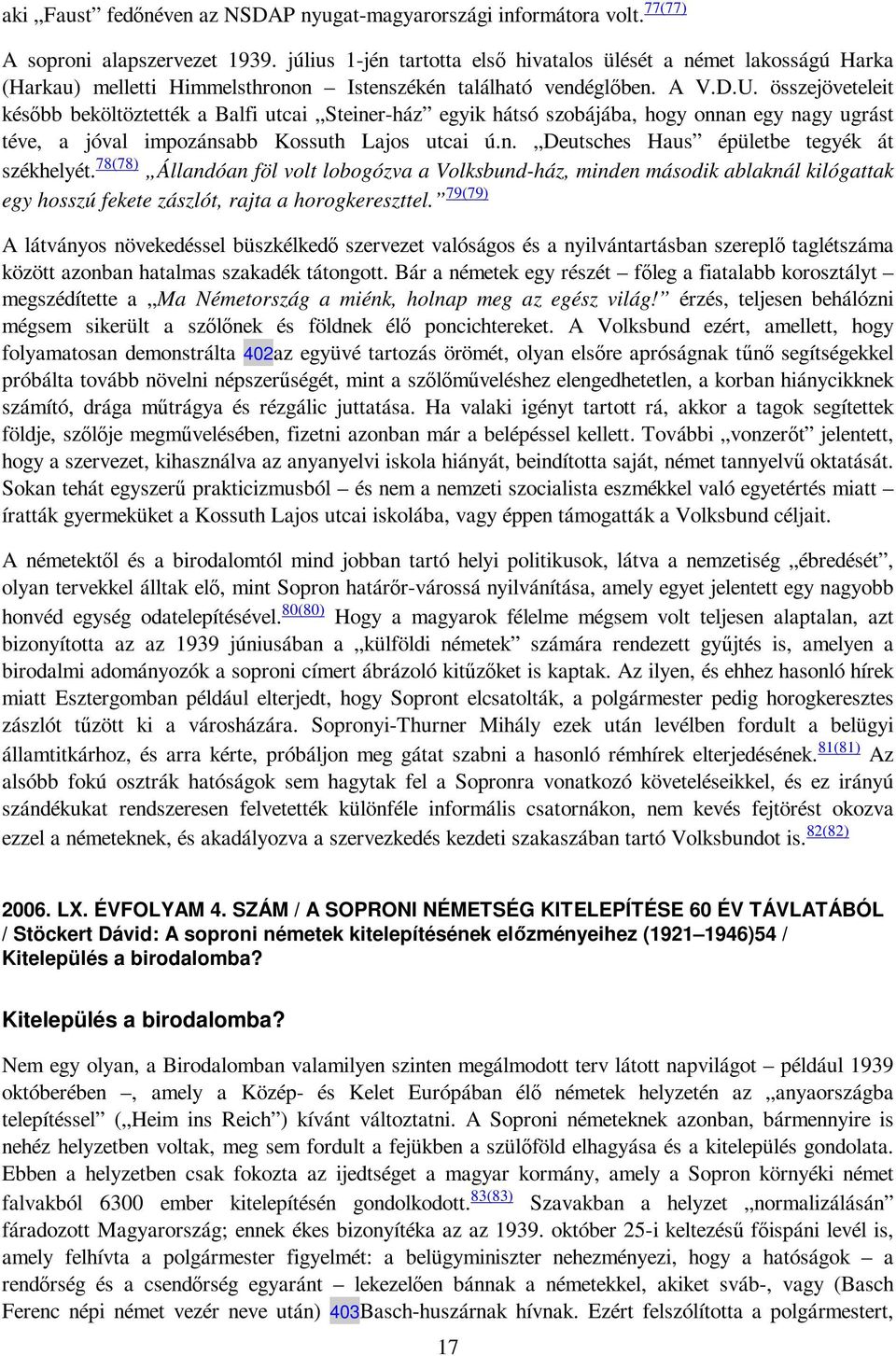 összejöveteleit késıbb beköltöztették a Balfi utcai Steiner-ház egyik hátsó szobájába, hogy onnan egy nagy ugrást téve, a jóval impozánsabb Kossuth Lajos utcai ú.n. Deutsches Haus épületbe tegyék át székhelyét.