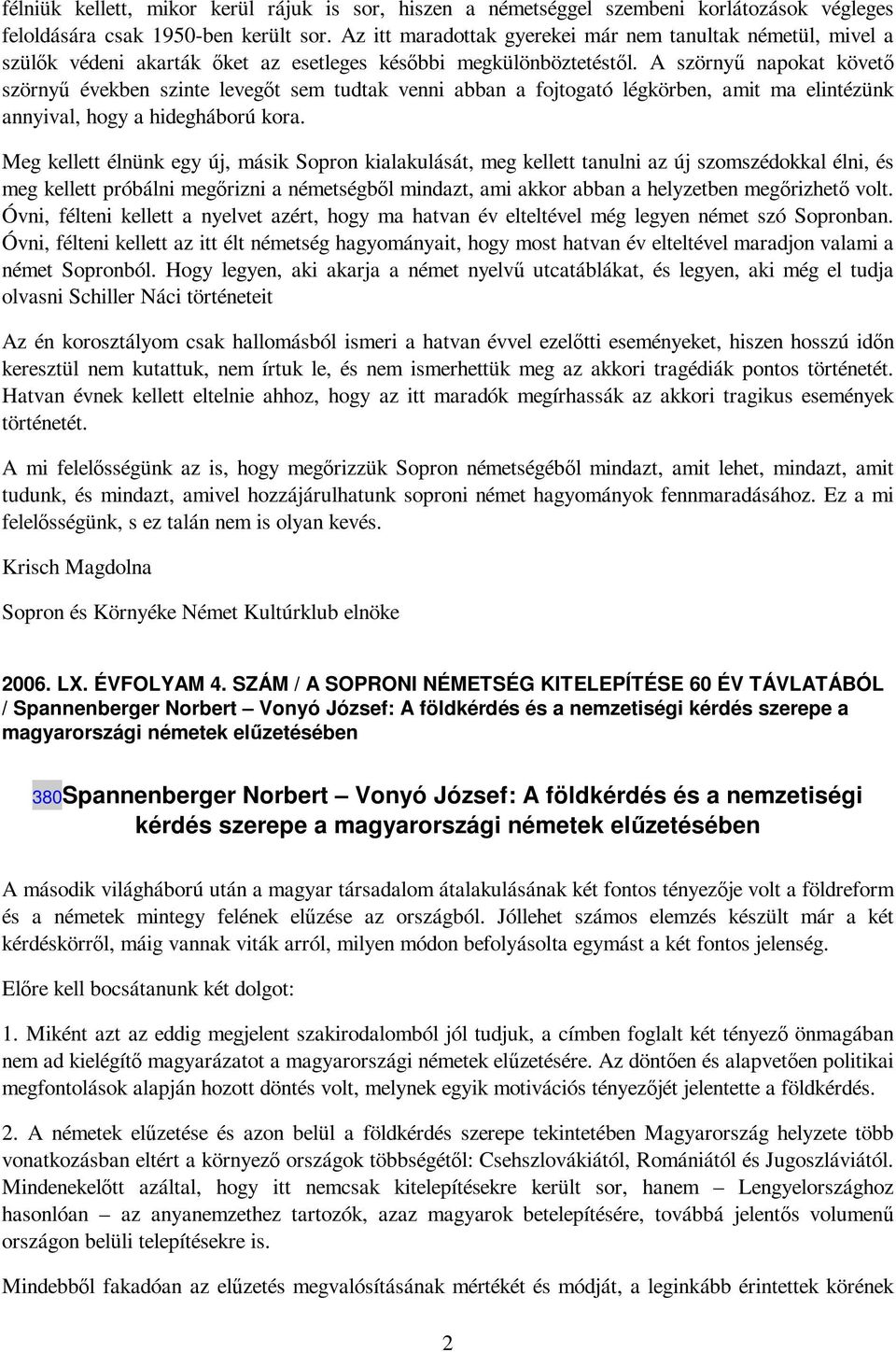 A szörnyő napokat követı szörnyő években szinte levegıt sem tudtak venni abban a fojtogató légkörben, amit ma elintézünk annyival, hogy a hidegháború kora.