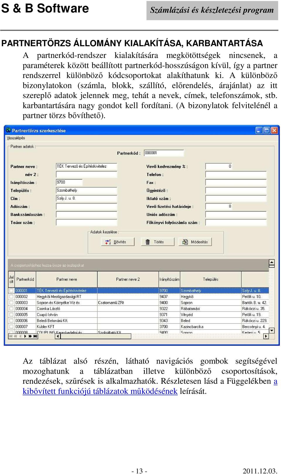 A különböző bizonylatokon (számla, blokk, szállító, előrendelés, árajánlat) az itt szereplő adatok jelennek meg, tehát a nevek, címek, telefonszámok, stb.