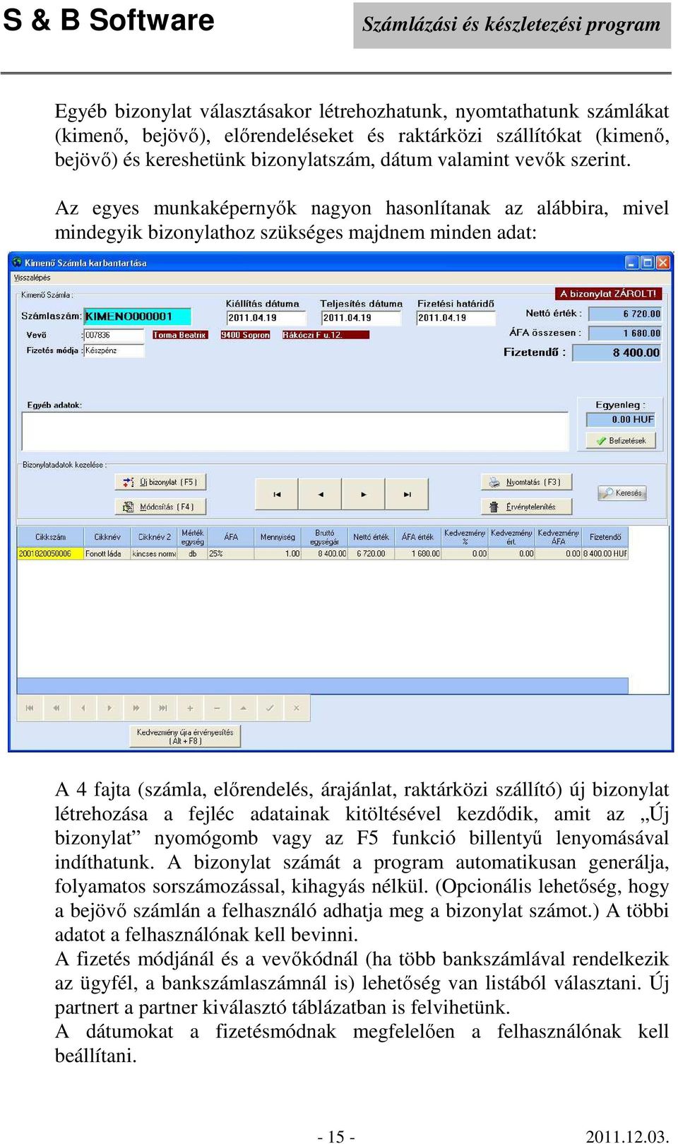 Az egyes munkaképernyők nagyon hasonlítanak az alábbira, mivel mindegyik bizonylathoz szükséges majdnem minden adat: A 4 fajta (számla, előrendelés, árajánlat, raktárközi szállító) új bizonylat