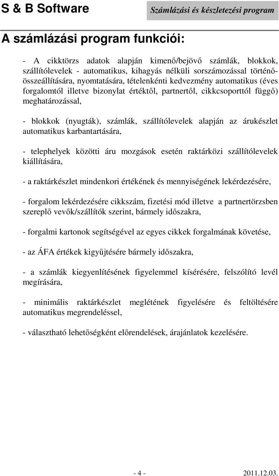 árukészlet automatikus karbantartására, - telephelyek közötti áru mozgások esetén raktárközi szállítólevelek kiállítására, - a raktárkészlet mindenkori értékének és mennyiségének lekérdezésére, -