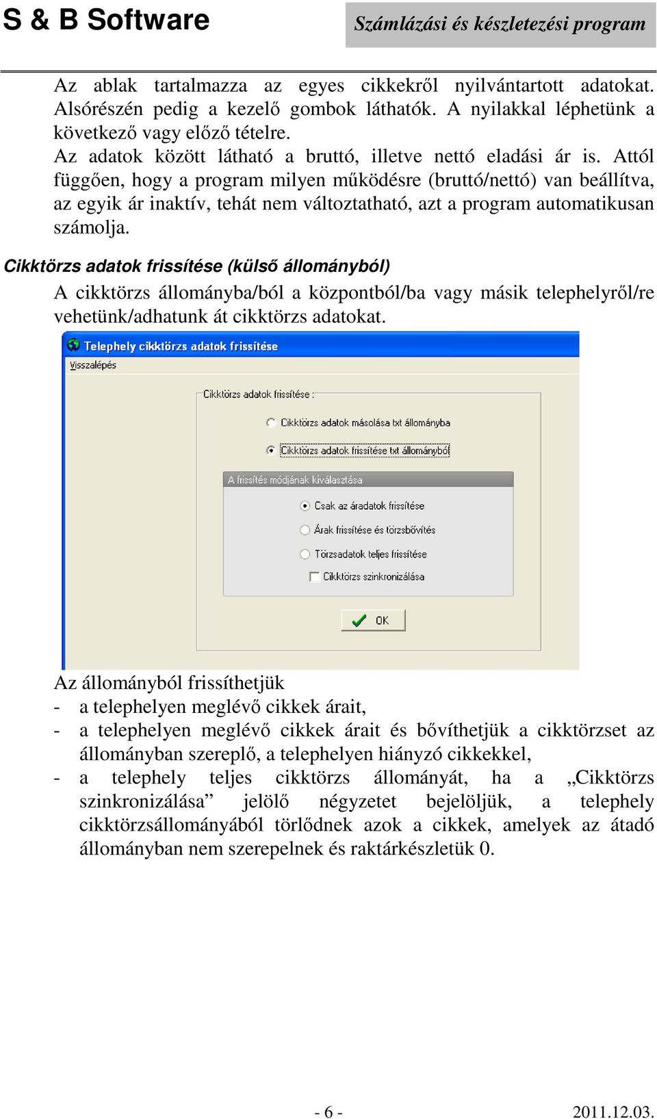 Attól függően, hogy a program milyen működésre (bruttó/nettó) van beállítva, az egyik ár inaktív, tehát nem változtatható, azt a program automatikusan számolja.