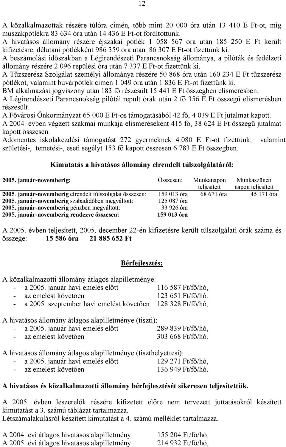 A beszámolási időszakban a Légirendészeti Parancsnokság állománya, a pilóták és fedélzeti állomány részére 2 096 repülési óra után 7 337 E Ft-ot fizettünk ki.