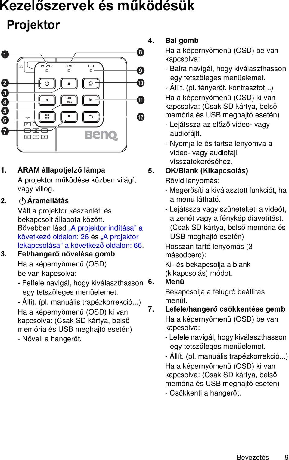 Fel/hangerő növelése gomb Ha a képernyőmenü (OSD) be van kapcsolva: - Felfele navigál, hogy kiválaszthasson egy tetszőleges menüelemet. - Állít. (pl. manuális trapézkorrekció.