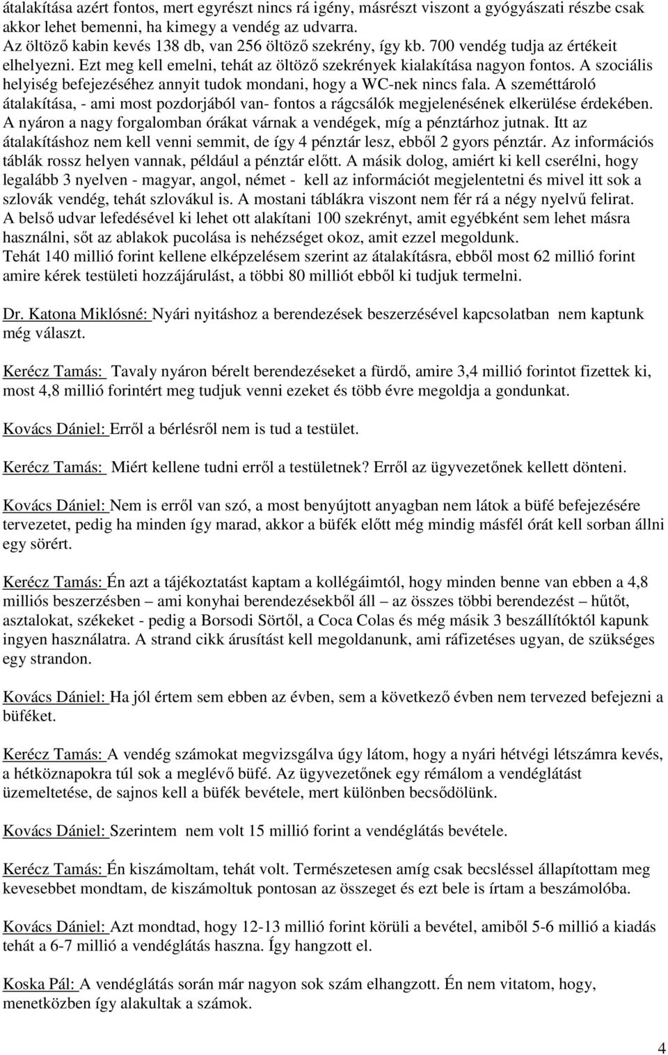 A szociális helyiség befejezéséhez annyit tudok mondani, hogy a WC-nek nincs fala. A szeméttároló átalakítása, - ami most pozdorjából van- fontos a rágcsálók megjelenésének elkerülése érdekében.