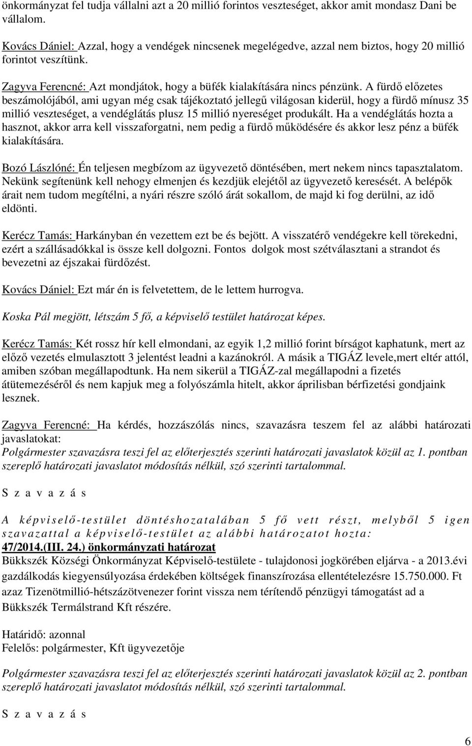 A fürdő előzetes beszámolójából, ami ugyan még csak tájékoztató jellegű világosan kiderül, hogy a fürdő mínusz 35 millió veszteséget, a vendéglátás plusz 15 millió nyereséget produkált.