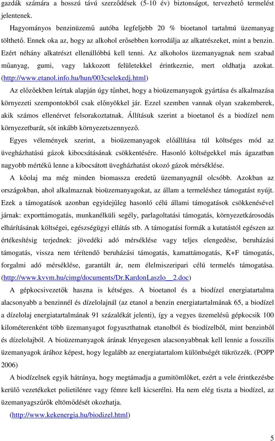 Az alkoholos üzemanyagnak nem szabad mőanyag, gumi, vagy lakkozott felületekkel érintkeznie, mert oldhatja azokat. (http://www.etanol.info.hu/hun/003cselekedj.