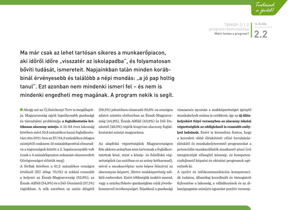 Napjainkban talán minden korábbinál érvényesebb és találóbb a népi mondás: a jó pap holtig tanul. Ezt azonban nem mindenki ismeri fel és nem is mindenki engedheti meg magának.