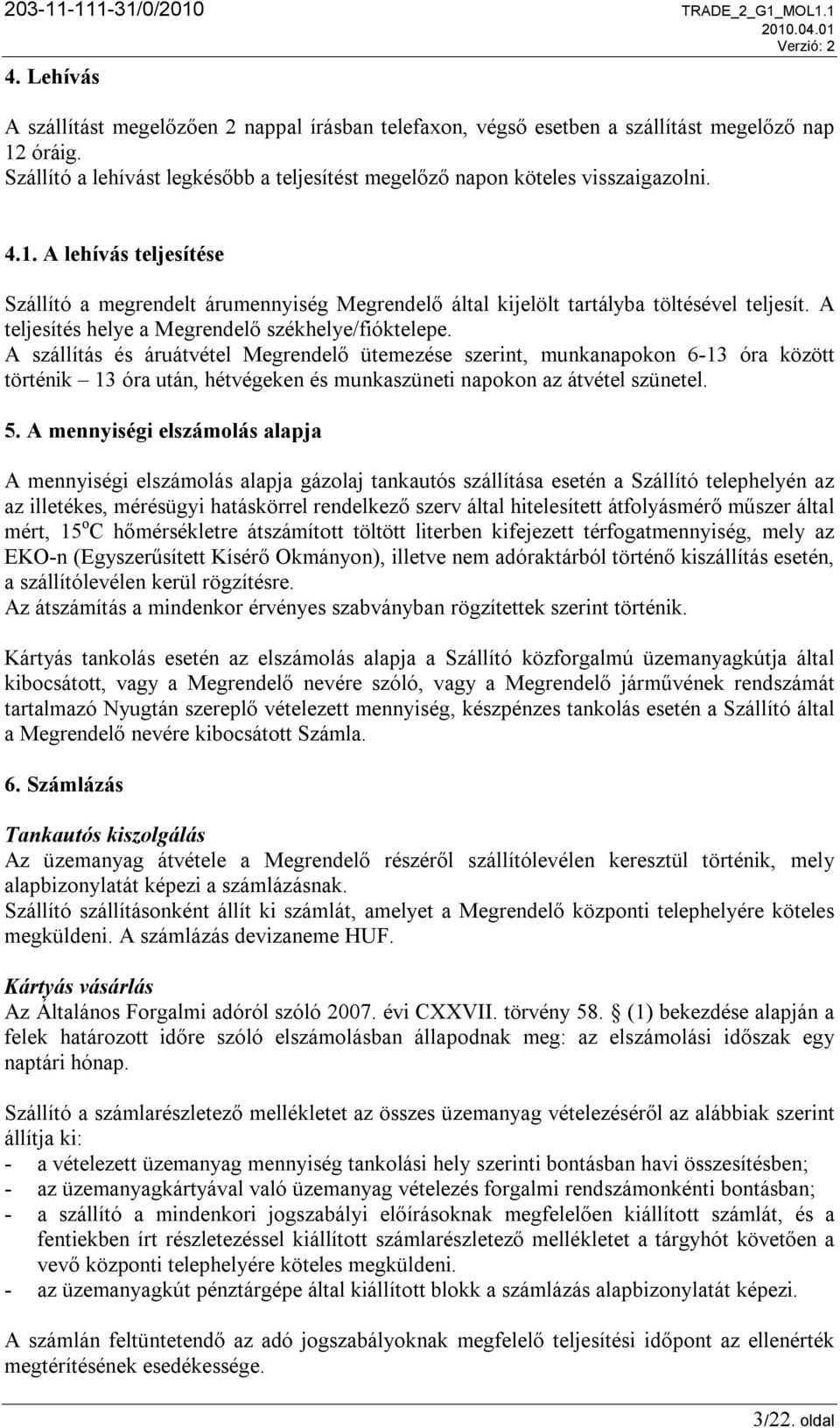 A lehívás teljesítése Szállító a megrendelt árumennyiség Megrendelő által kijelölt tartályba töltésével teljesít. A teljesítés helye a Megrendelő székhelye/fióktelepe.