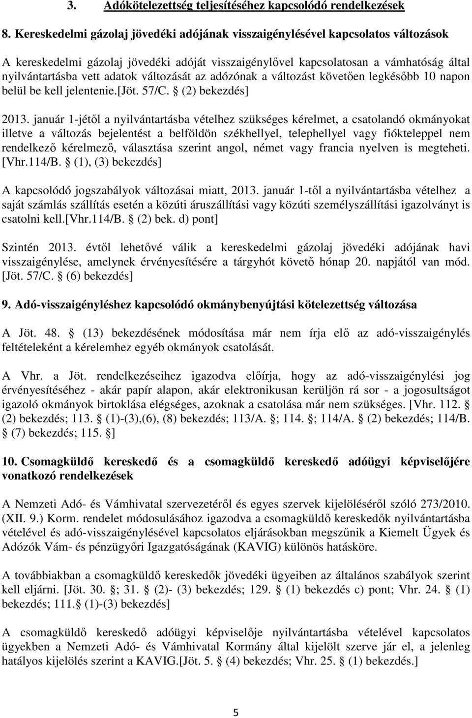 változását az adózónak a változást követıen legkésıbb 10 napon belül be kell jelentenie.[jöt. 57/C. (2) bekezdés] 2013.