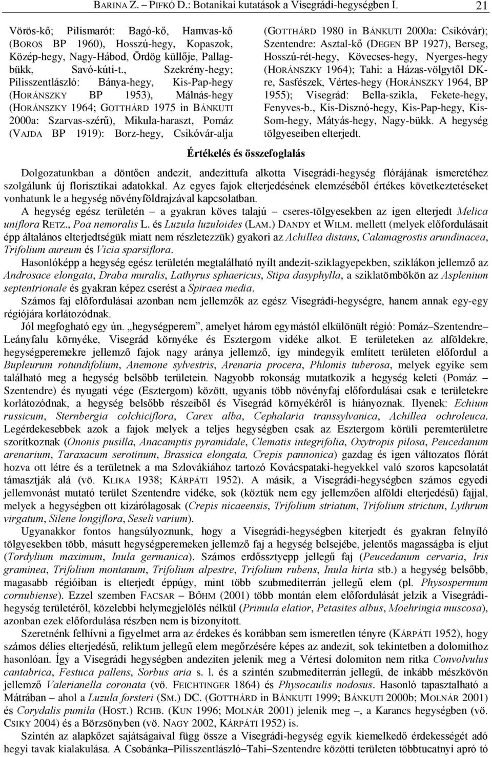 , Szekrény-hegy; Pilisszentlászló: Bánya-hegy, Kis-Pap-hegy (HORÁNSZKY BP 1953), Málnás-hegy (HORÁNSZKY 1964; GOTTHÁRD 1975 in BÁNKUTI 2000a: Szarvas-szérû), Mikula-haraszt, Pomáz (VAJDA BP 1919):