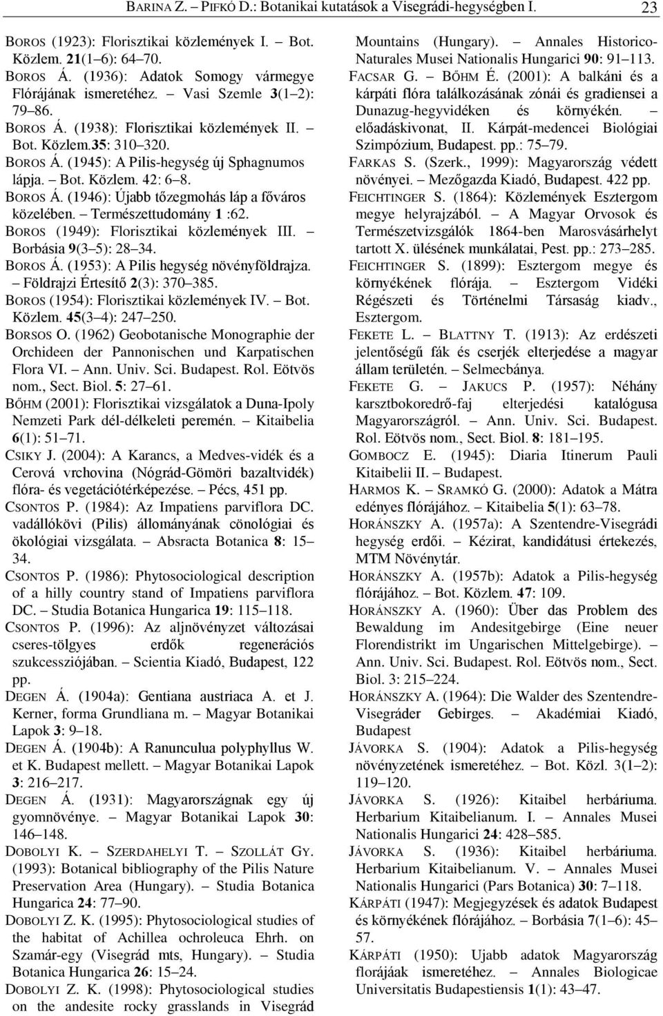 Bot. Közlem. 42: 6 8. BOROS Á. (1946): Újabb tõzegmohás láp a fõváros közelében. Természettudomány 1 :62. BOROS (1949): Florisztikai közlemények III. Borbásia 9(3 5): 28 34. BOROS Á. (1953): A Pilis hegység növényföldrajza.