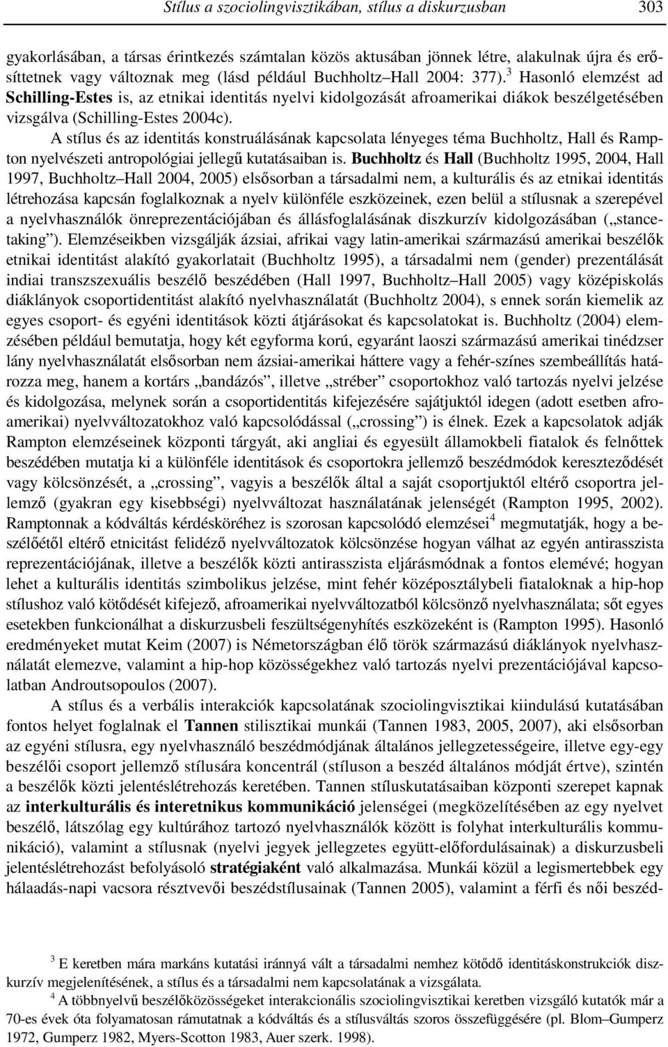 A stílus és az identitás konstruálásának kapcsolata lényeges téma Buchholtz, Hall és Rampton nyelvészeti antropológiai jellegő kutatásaiban is.