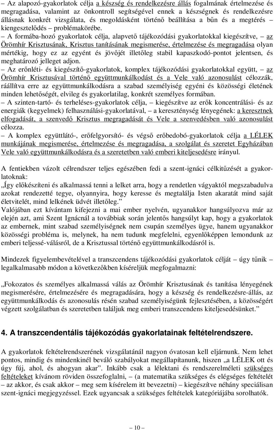 A formába-hozó gyakorlatok célja, alapvető tájékozódási gyakorlatokkal kiegészítve, az Örömhír Krisztusának, Krisztus tanításának megismerése, értelmezése és megragadása olyan mértékig, hogy ez az