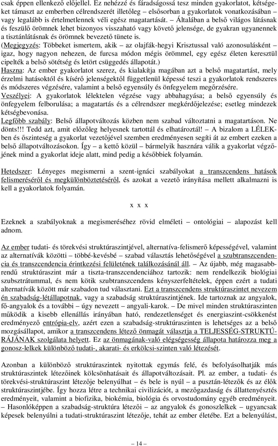 magatartását. Általában a belső világos látásnak és feszülő örömnek lehet bizonyos visszaható vagy követő jelensége, de gyakran ugyanennek a tisztánlátásnak és örömnek bevezető tünete is.