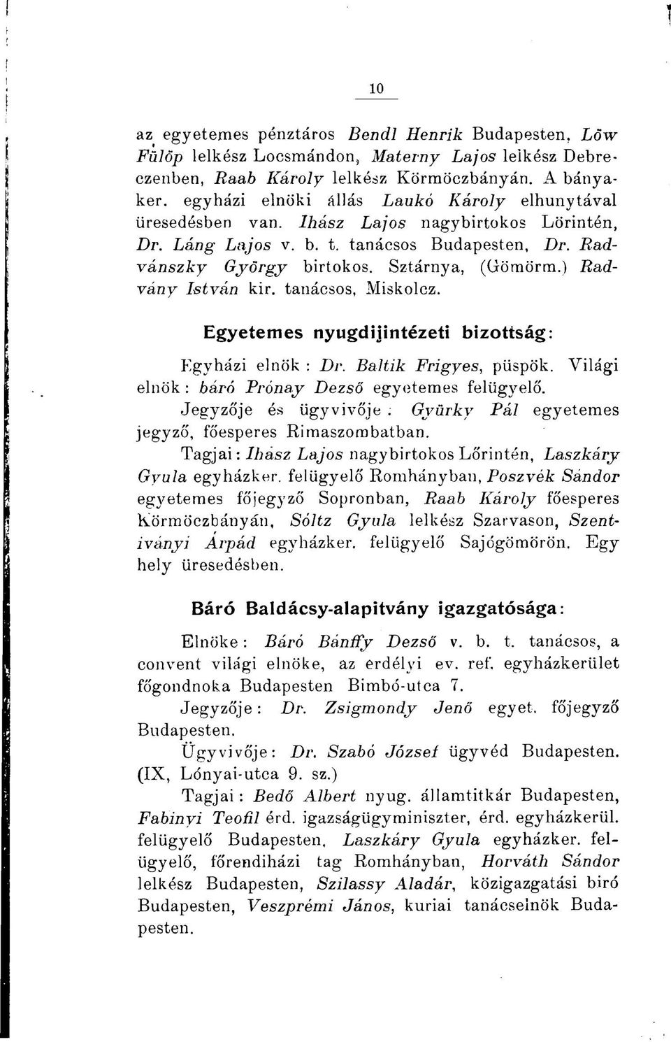) Radvány István kir. tanácsos, Miskolcz. Egyetemes nyugdijintézeti bizottság: Egyházi elnök : Dr. Baltik Frigyes, püspök. Világi elnök : báró Prónay Dezső egyetemes felügyelő. Jegyzője és ügyvivője.