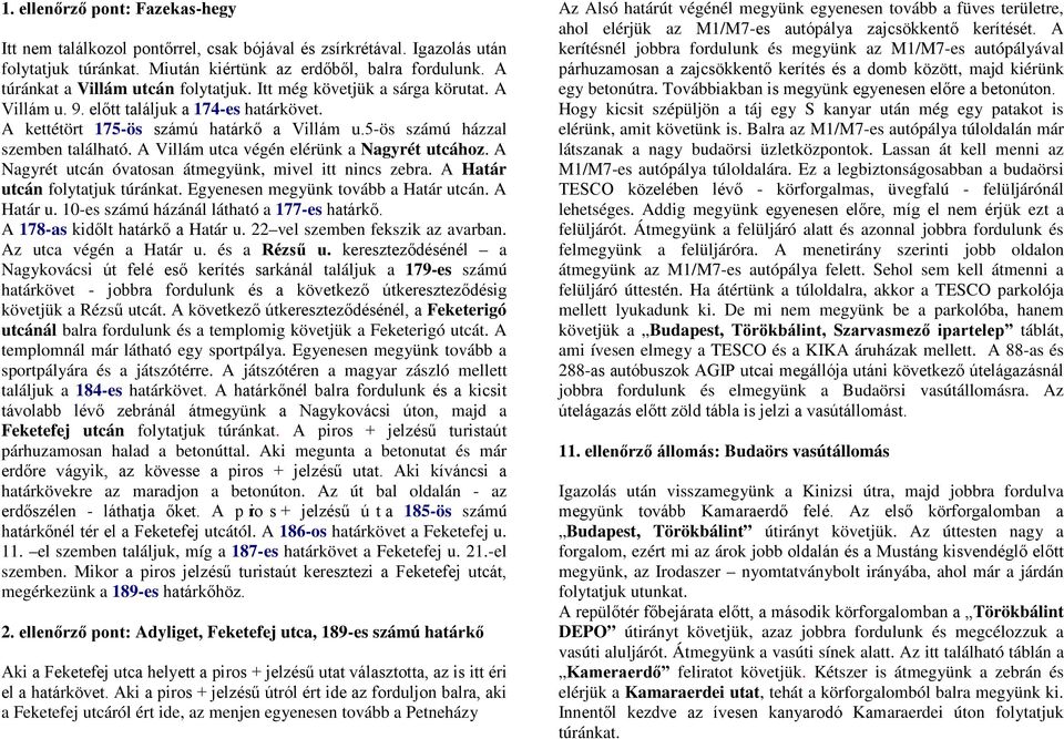 5-ös számú házzal szemben található. A Villám utca végén elérünk a Nagyrét utcához. A Nagyrét utcán óvatosan átmegyünk, mivel itt nincs zebra. A Határ utcán folytatjuk túránkat.