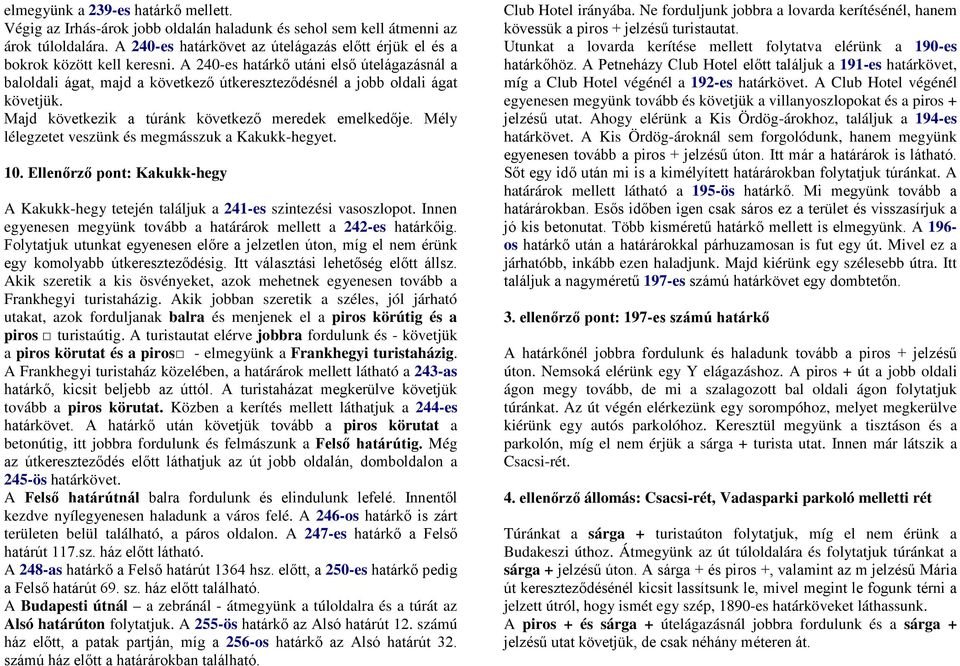 A 240-es határkő utáni első útelágazásnál a baloldali ágat, majd a következő útkereszteződésnél a jobb oldali ágat követjük. Majd következik a túránk következő meredek emelkedője.