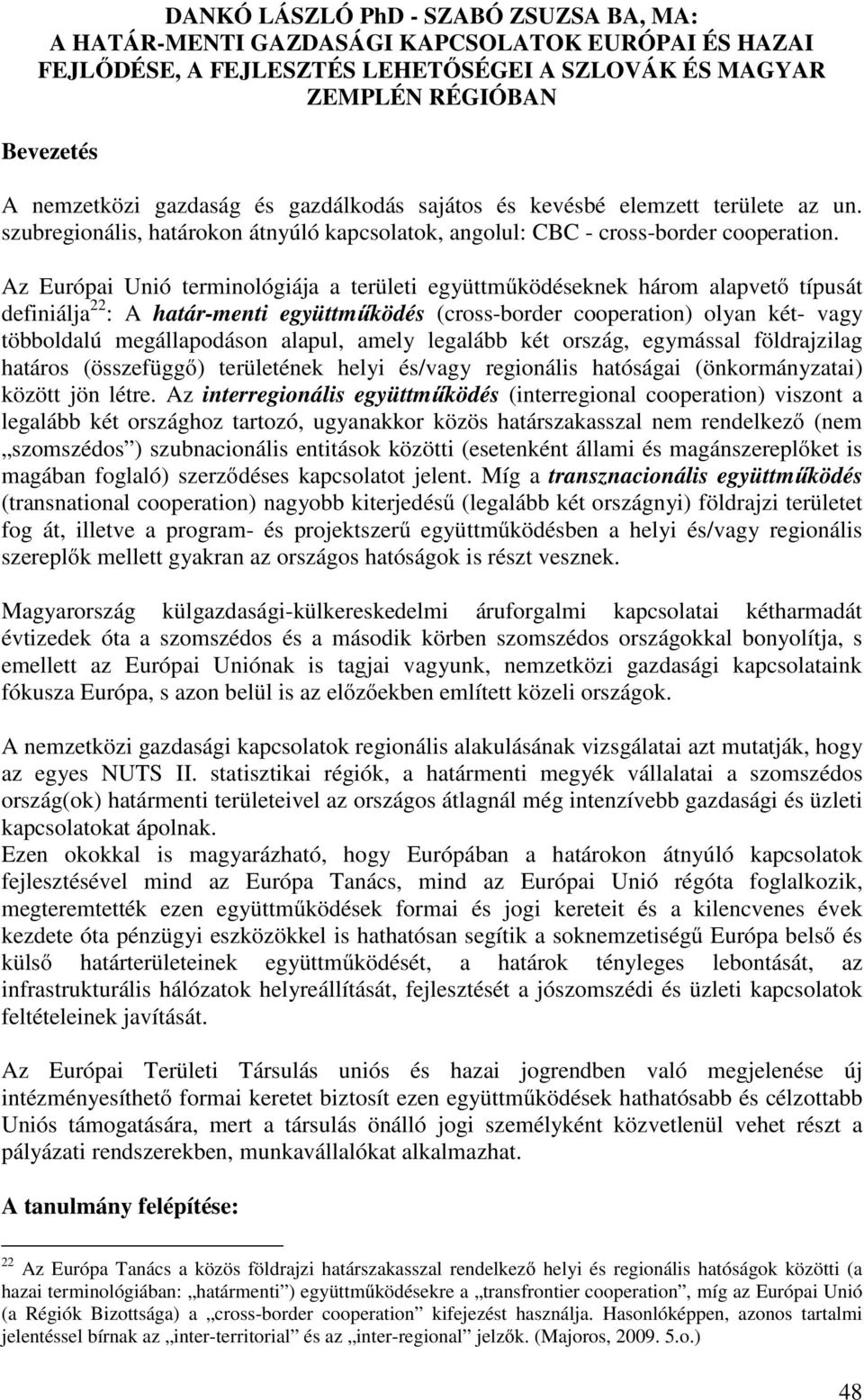 Az Európai Unió terminológiája a területi együttműködéseknek három alapvető típusát definiálja 22 : A határ-menti együttműködés (cross-border cooperation) olyan két- vagy többoldalú megállapodáson