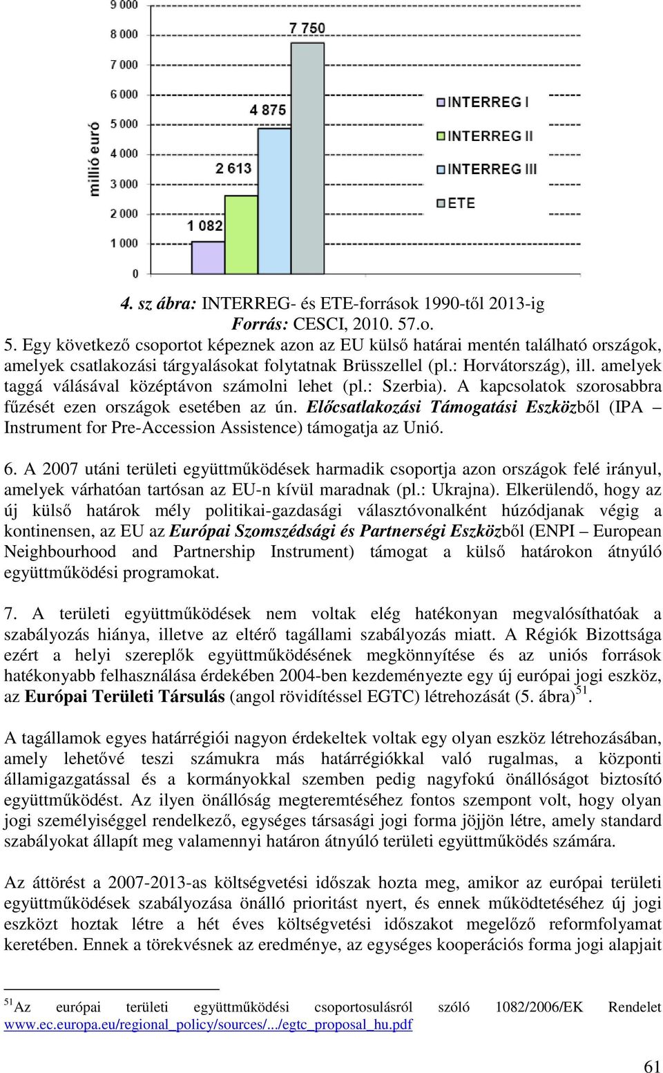 amelyek taggá válásával középtávon számolni lehet (pl.: Szerbia). A kapcsolatok szorosabbra fűzését ezen országok esetében az ún.