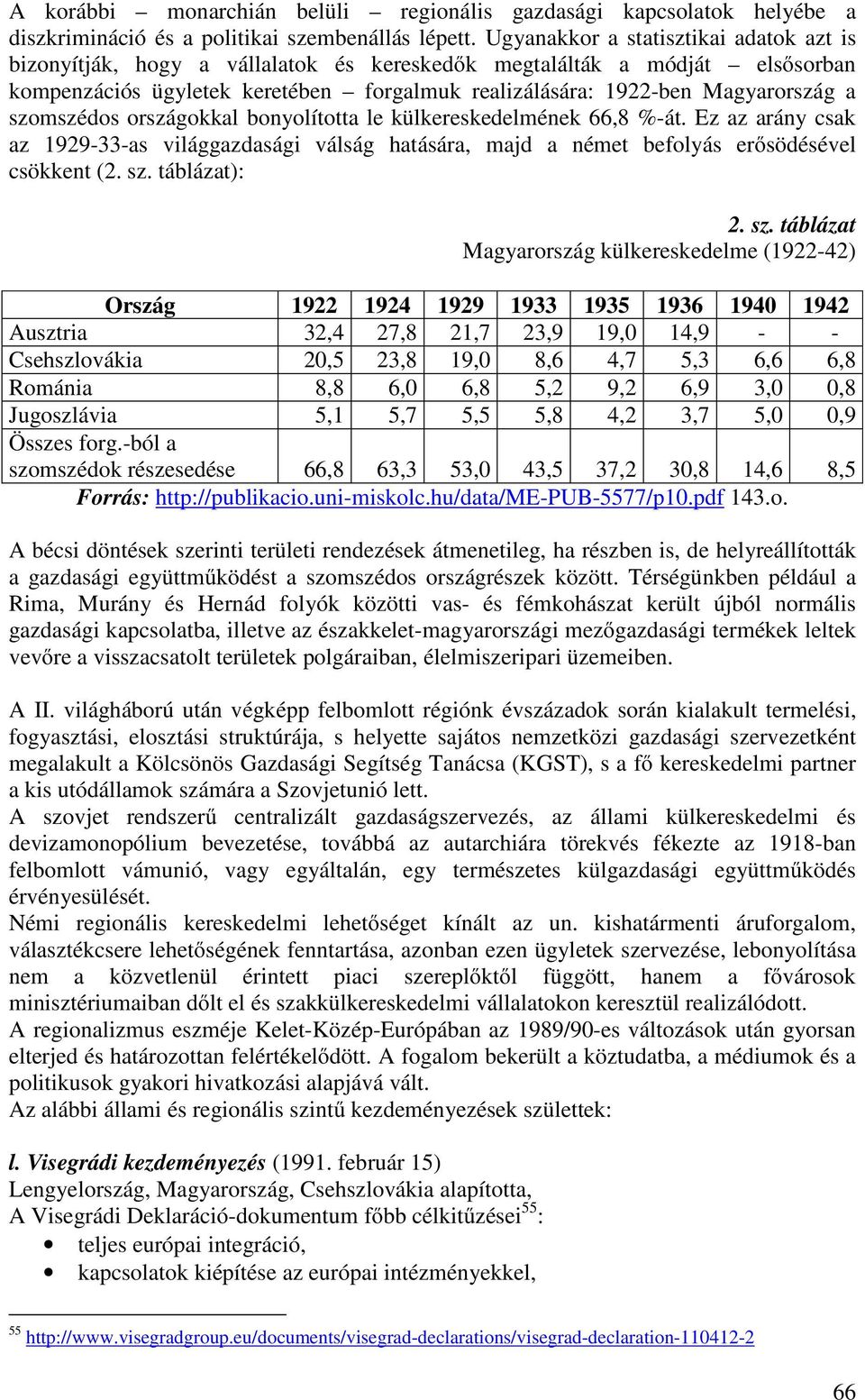 szomszédos országokkal bonyolította le külkereskedelmének 66,8 %-át. Ez az arány csak az 1929-33-as világgazdasági válság hatására, majd a német befolyás erősödésével csökkent (2. sz. táblázat): 2.