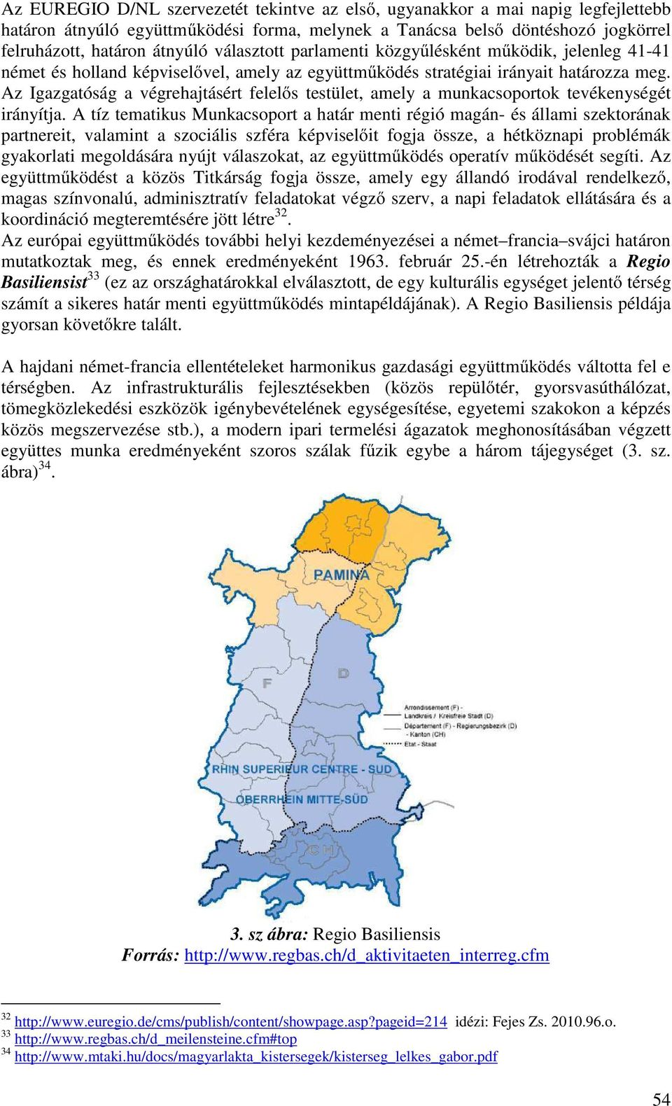 Az Igazgatóság a végrehajtásért felelős testület, amely a munkacsoportok tevékenységét irányítja.