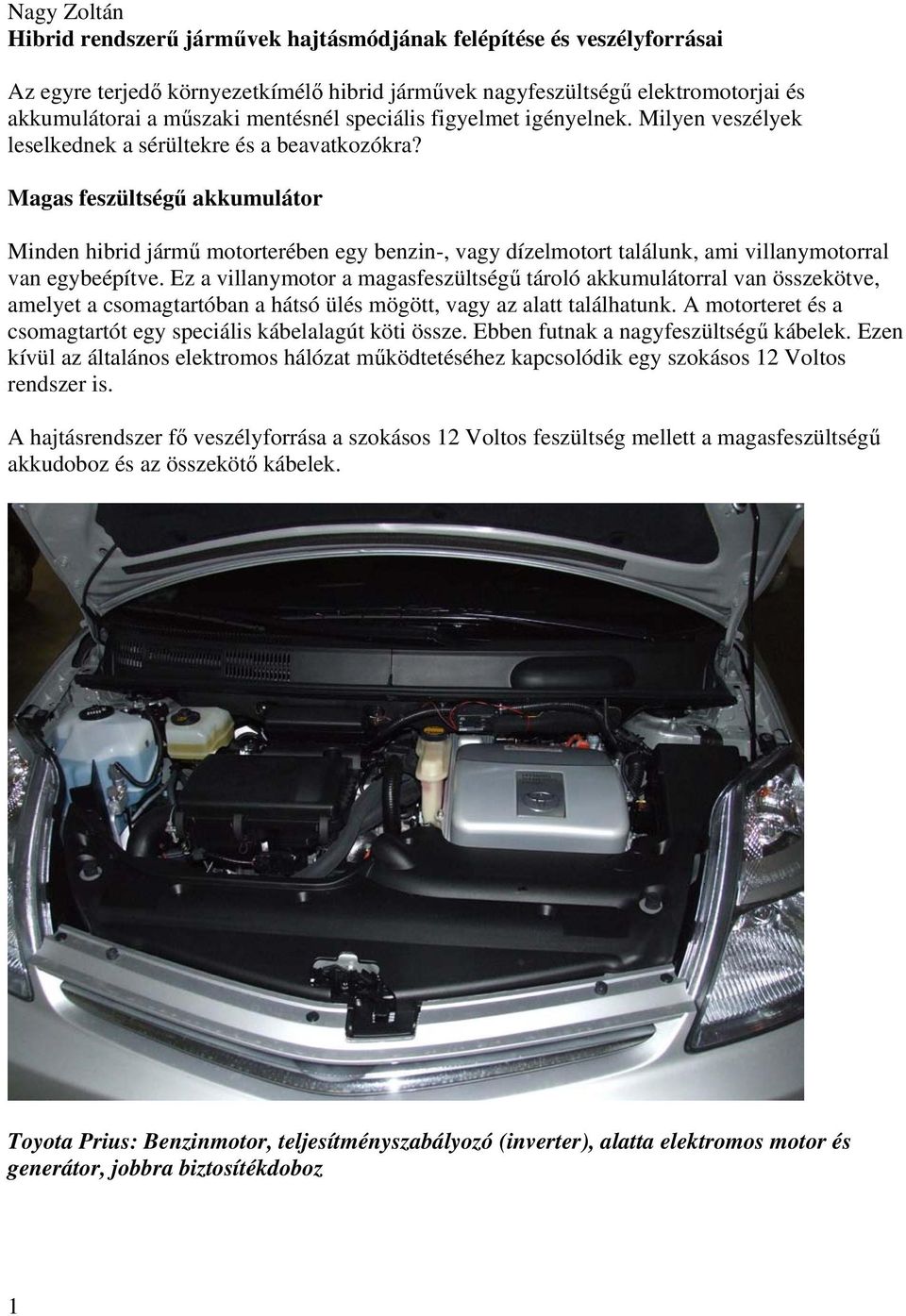 Magas feszültségű akkumulátor Minden hibrid jármű motorterében egy benzin-, vagy dízelmotort találunk, ami villanymotorral van egybeépítve.