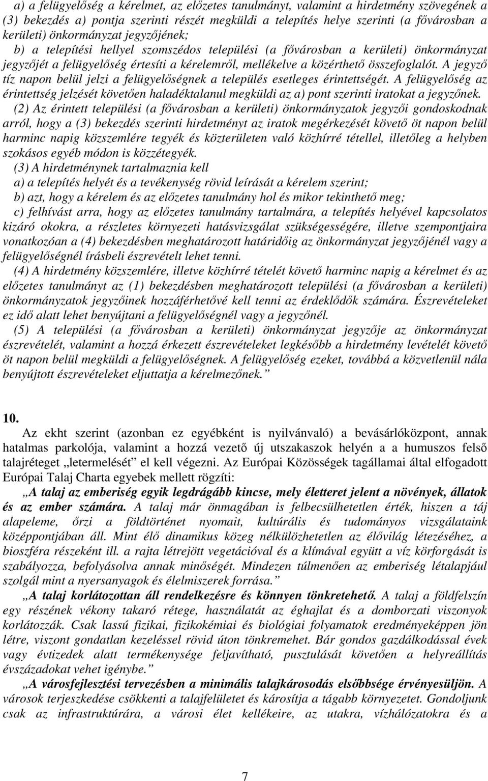 A jegyző tíz napon belül jelzi a felügyelőségnek a település esetleges érintettségét. A felügyelőség az érintettség jelzését követően haladéktalanul megküldi az a) pont szerinti iratokat a jegyzőnek.