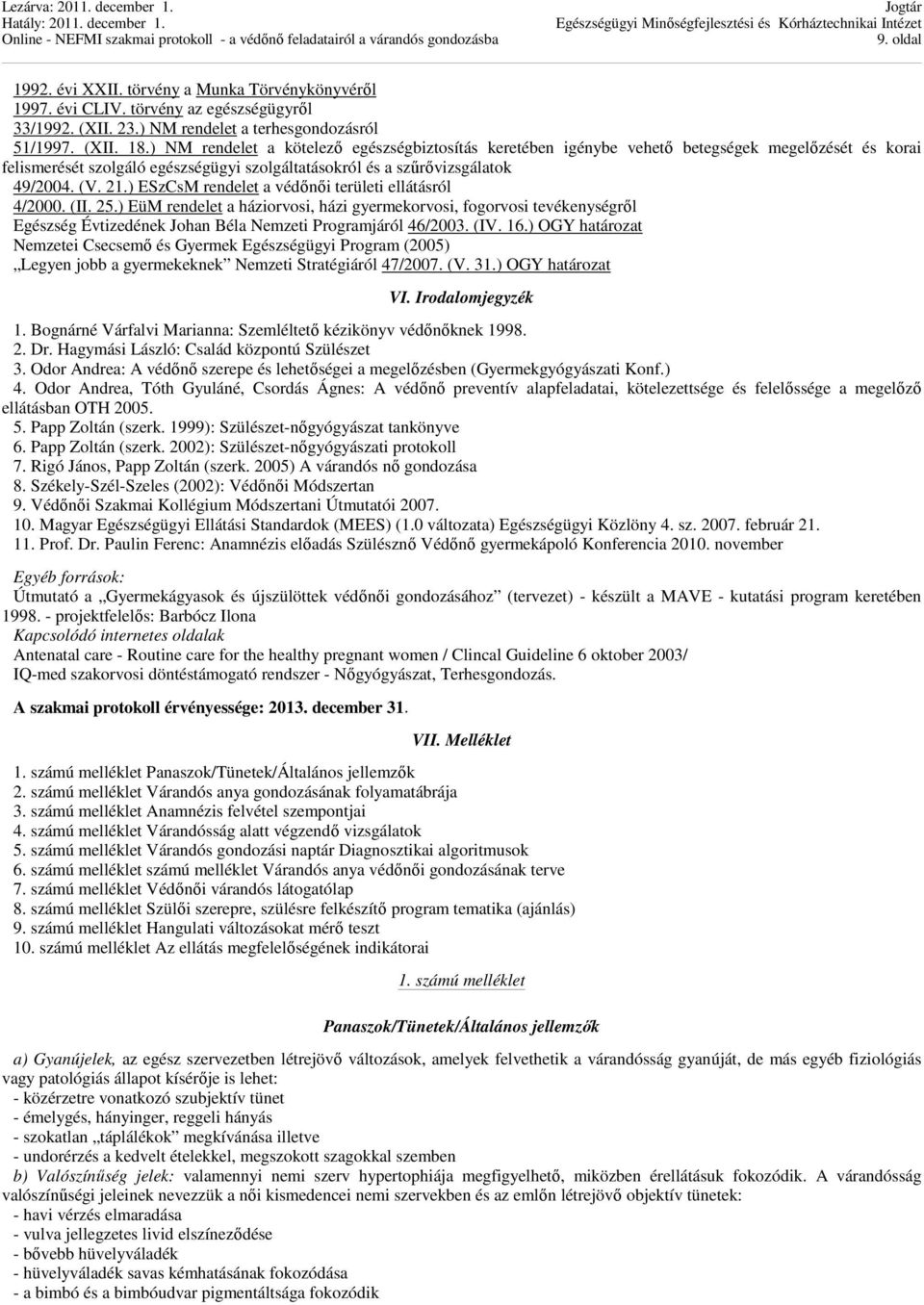 ) ESzCsM rendelet a védőnői területi ellátásról 4/2000. (II. 25.) EüM rendelet a háziorvosi, házi gyermekorvosi, fogorvosi tevékenységről Egészség Évtizedének Johan Béla Nemzeti Programjáról 46/2003.