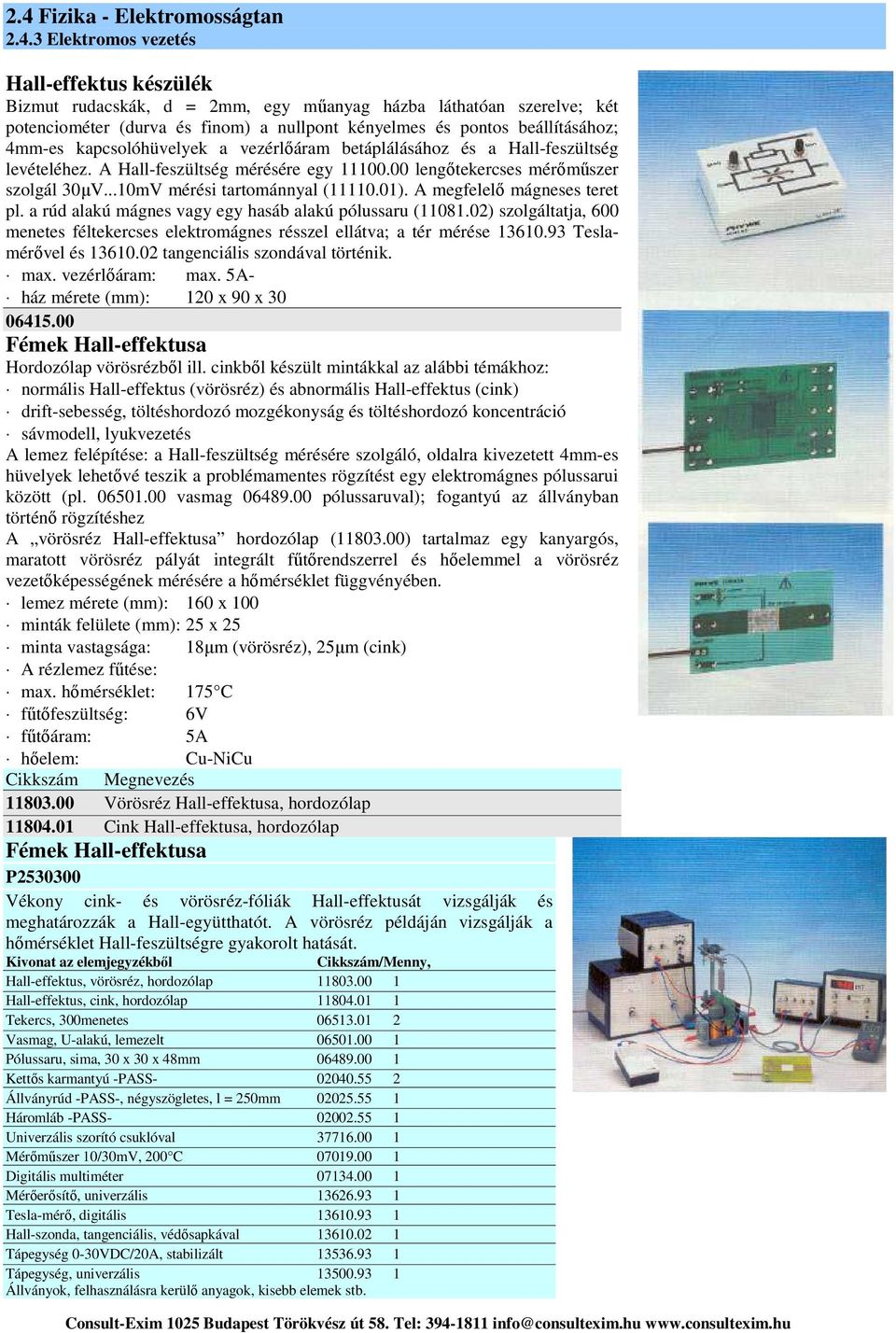 A megfelelő mágneses teret pl. a rúd alakú mágnes vagy egy hasáb alakú pólussaru (11081.02) szolgáltatja, 600 menetes féltekercses elektromágnes résszel ellátva; a tér mérése 13610.