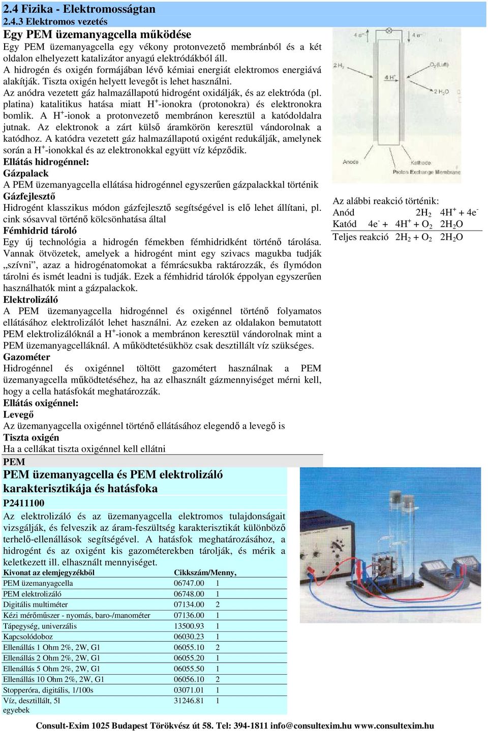 Az anódra vezetett gáz halmazállapotú hidrogént oxidálják, és az elektróda (pl. platina) katalitikus hatása miatt H + -ionokra (protonokra) és elektronokra bomlik.