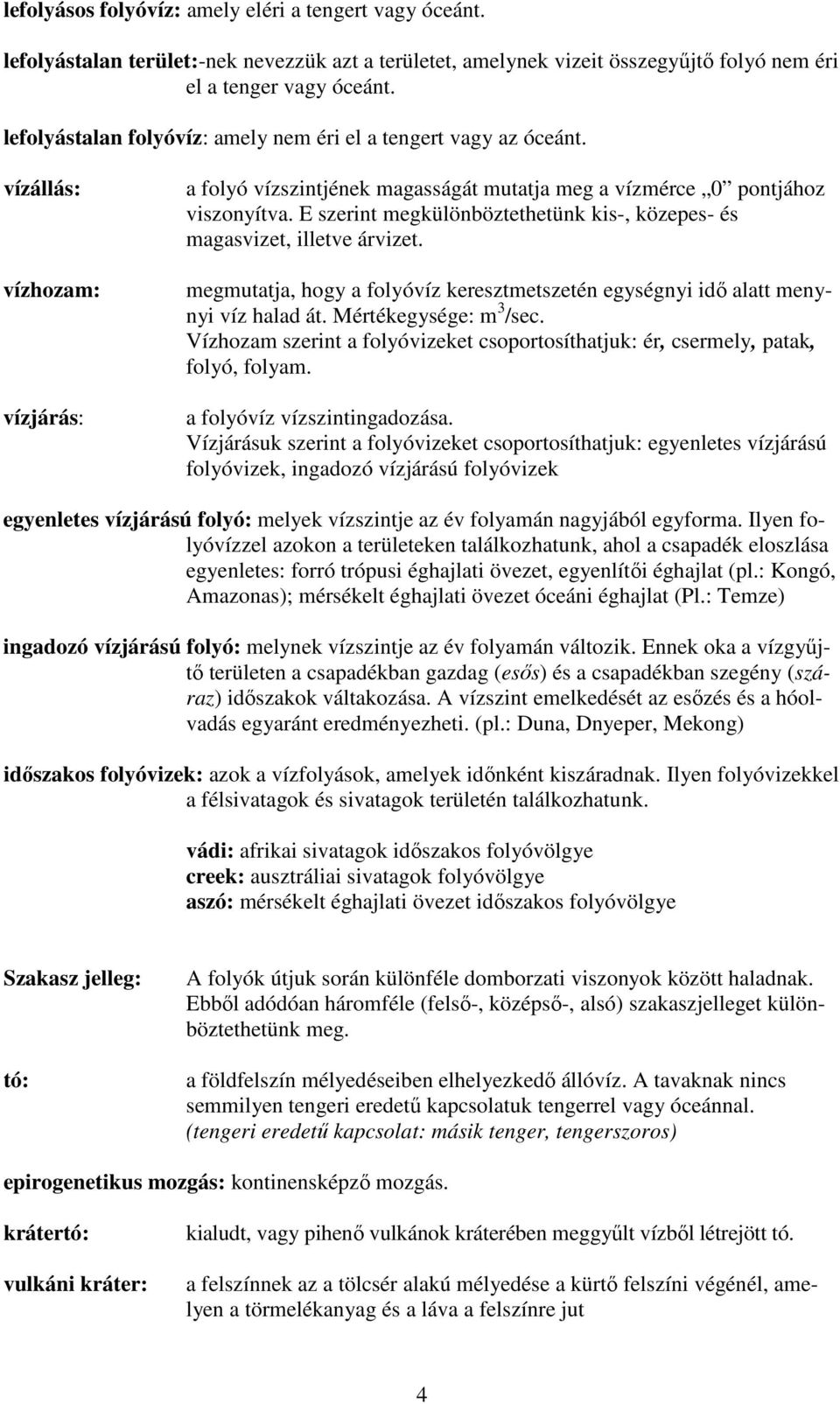 E szerint megkülönböztethetünk kis-, közepes- és magasvizet, illetve árvizet. megmutatja, hogy a folyóvíz keresztmetszetén egységnyi idő alatt menynyi víz halad át. Mértékegysége: m 3 /sec.