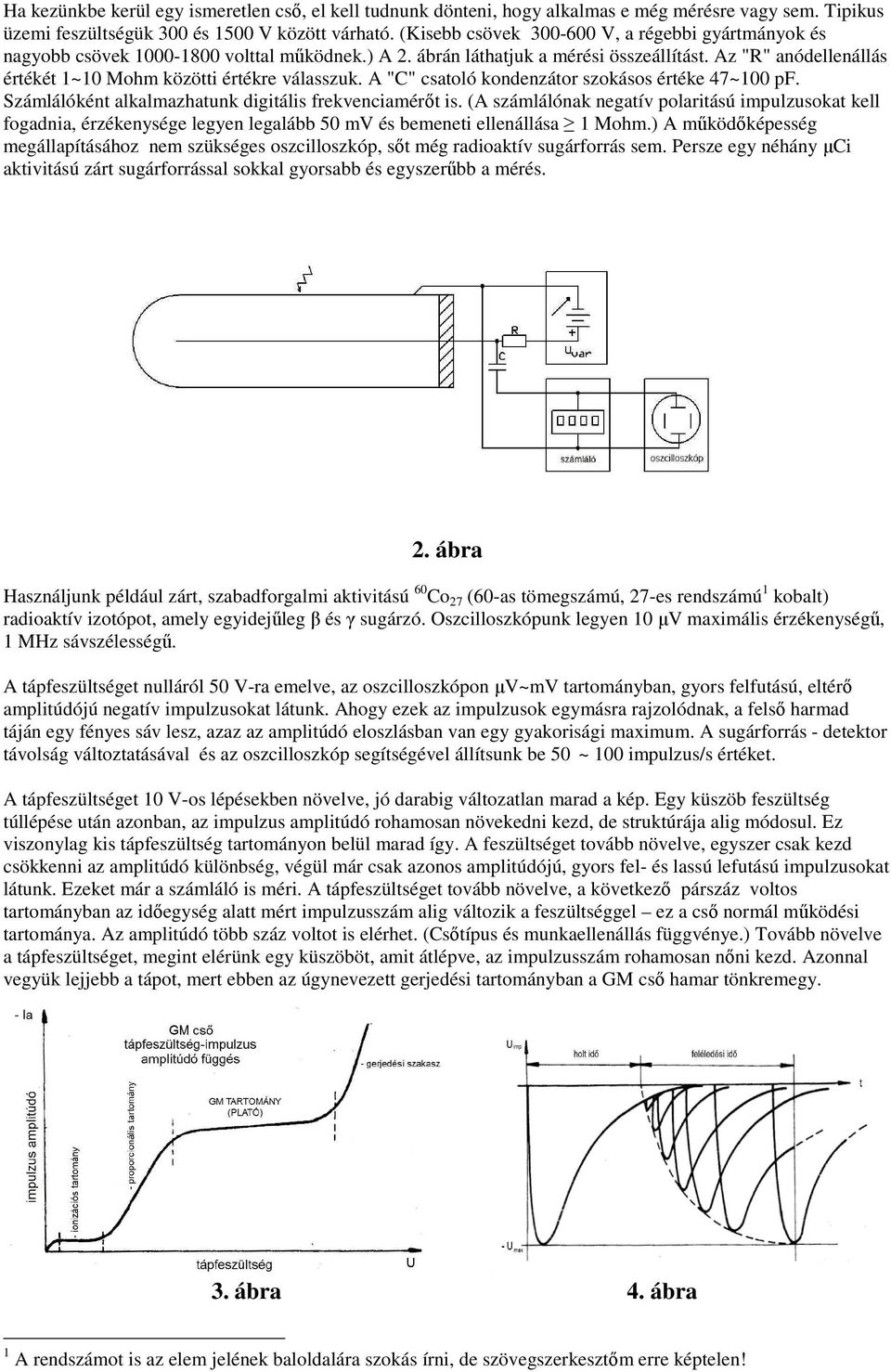 Az "R" anódellenállás értékét 1~10 Mohm közötti értékre válasszuk. A "C" csatoló kondenzátor szokásos értéke 47~100 pf. Számlálóként alkalmazhatunk digitális frekvenciamérőt is.