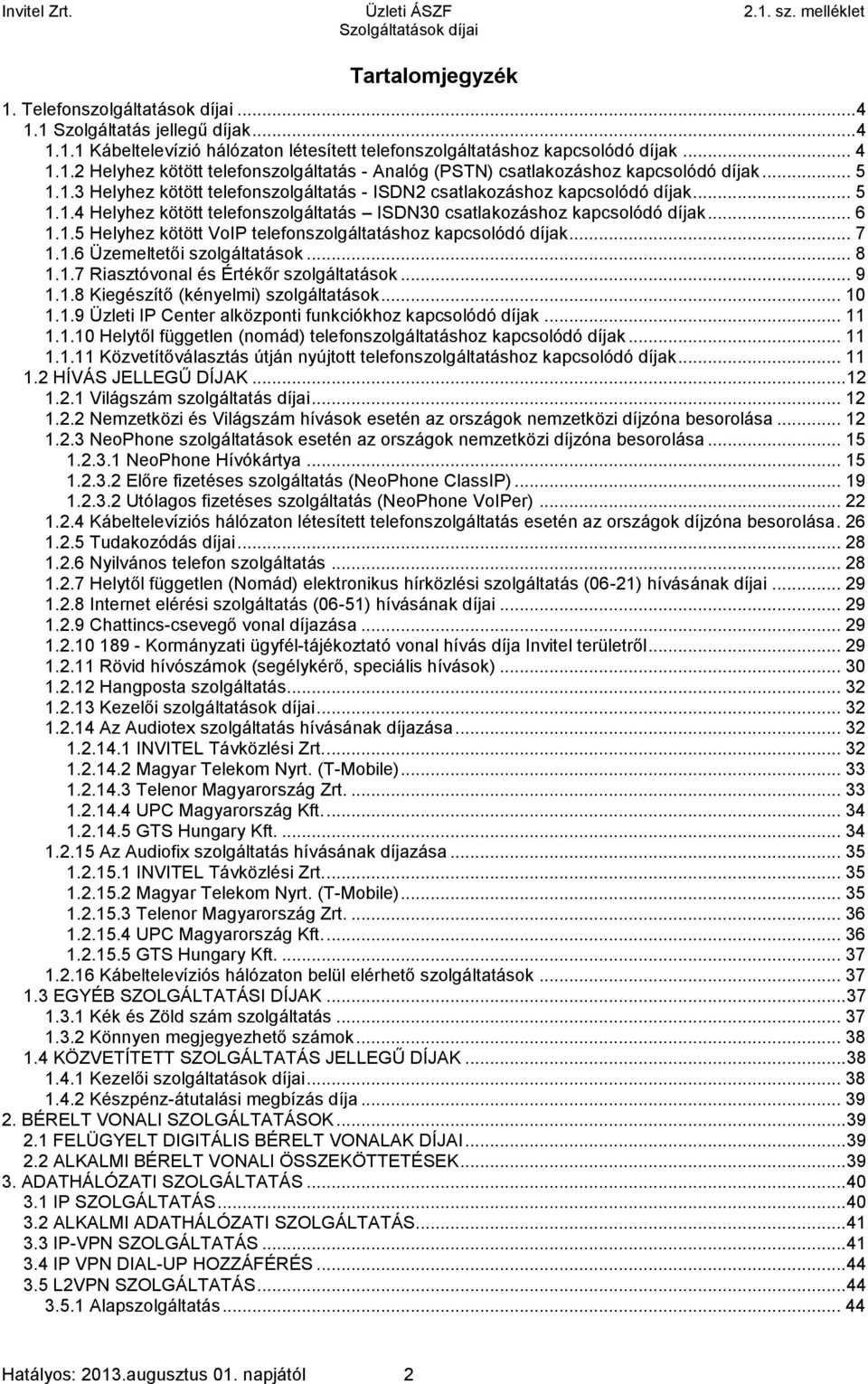 .. 6 1.1.5 Helyhez kötött VoIP telefonszolgáltatáshoz kapcsolódó díjak... 7 1.1.6 Üzemeltetői szolgáltatások... 8 1.1.7 Riasztóvonal és Értékőr szolgáltatások... 9 1.1.8 Kiegészítő (kényelmi) szolgáltatások.