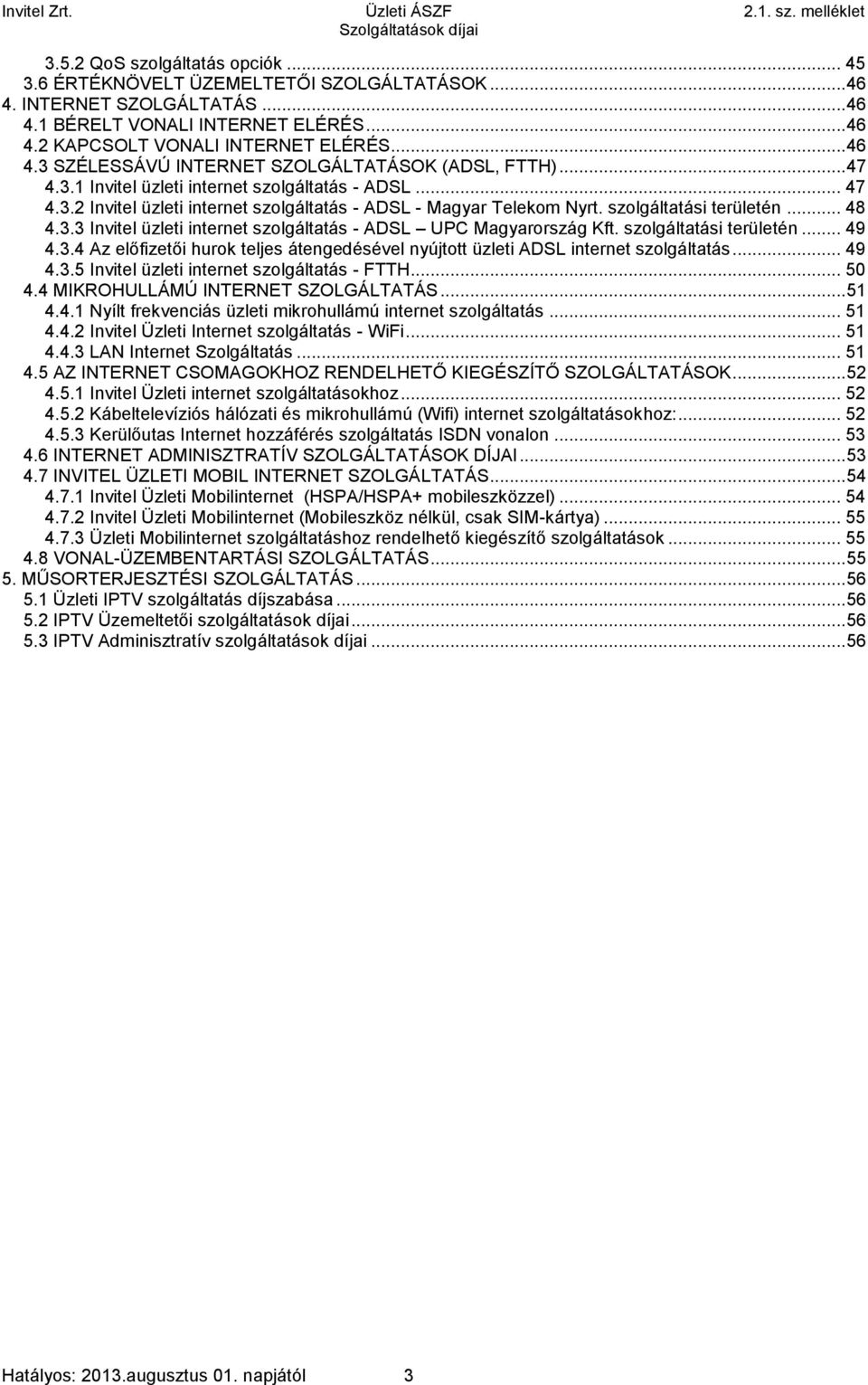 szolgáltatási területén... 48 4.3.3 Invitel üzleti internet szolgáltatás - ADSL UPC Magyarország Kft. szolgáltatási területén... 49 4.3.4 Az előfizetői hurok teljes átengedésével nyújtott üzleti ADSL internet szolgáltatás.