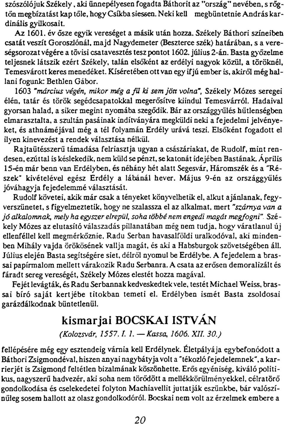 Székely Báthori színeiben csatát veszít Goroszlónál, majd Nagydemeter (Beszterce szék) határában, s a vereségsorozat végére a tovisi csatavesztés tesz pontot 1602. július 2-án.