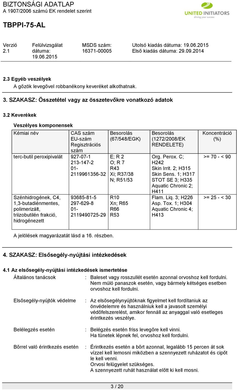 triizobutilén frakció, hidrogénezett 93685-81-5 297-629-8 01-2119490725-29 Besorolás (67/548/EGK) E; R 2 O; R 7 R43 Xi; R37/38 N; R51/53 R10 Xn; R65 R66 R53 Besorolás (1272/2008/EK RENDELETE) Org.