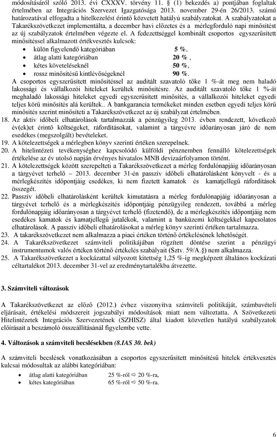 A szabályzatokat a Takarékszövetkezet implementálta, a december havi előzetes és a mérlegforduló napi minősítést az új szabályzatok értelmében végezte el.