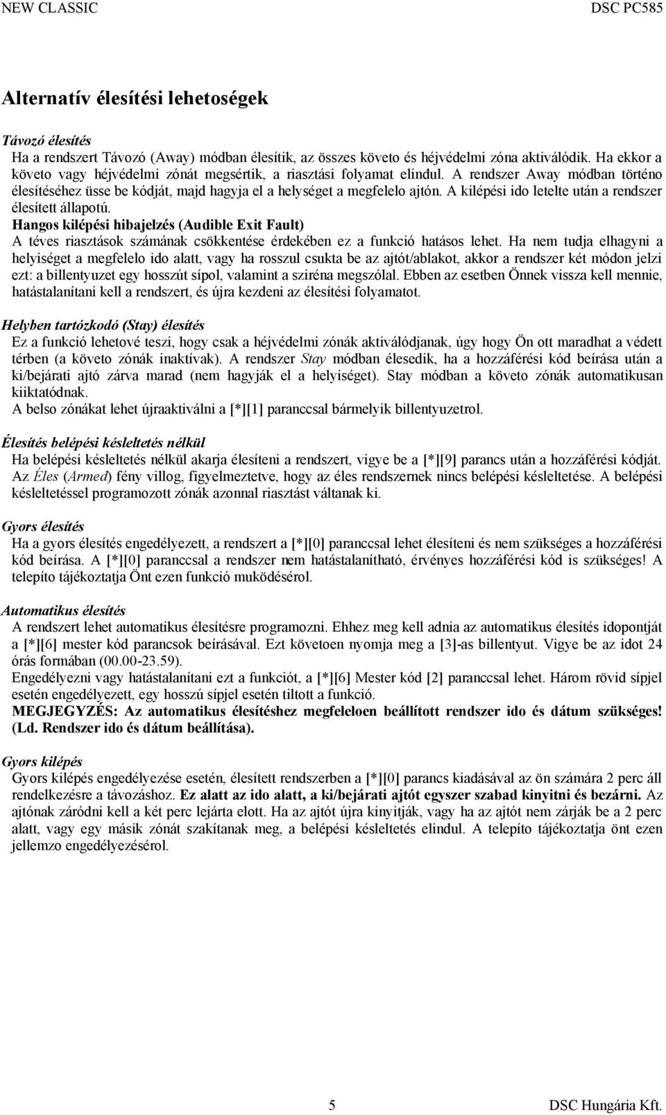 A kilépési ido letelte után a rendszer élesített állapotú. Hangos kilépési hibajelzés (Audible Exit Fault) A téves riasztások számának csökkentése érdekében ez a funkció hatásos lehet.