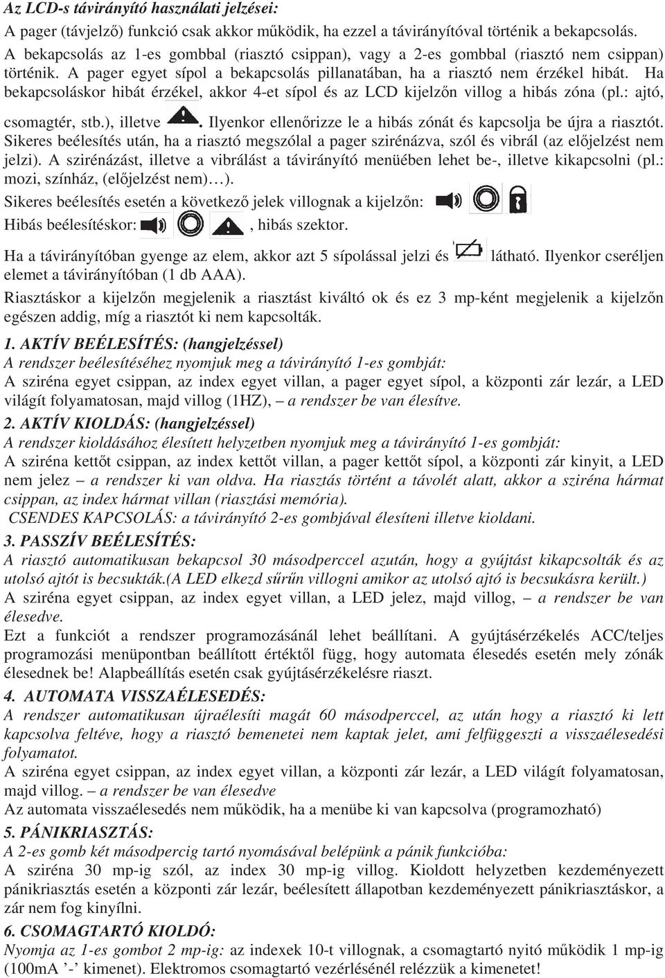 Ha bekapcsoláskor hibát érzékel, akkor 4-et sípol és az LCD kijelz n villog a hibás zóna (pl.: ajtó, csomagtér, stb.), illetve. Ilyenkor ellen rizze le a hibás zónát és kapcsolja be újra a riasztót.