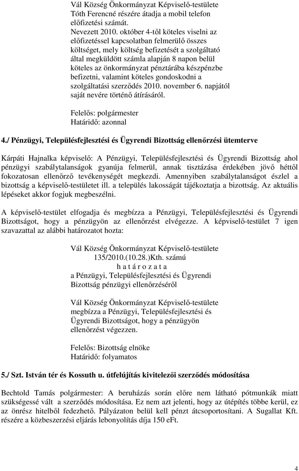 pénztárába készpénzbe befizetni, valamint köteles gondoskodni a szolgáltatási szerződés 2010. november 6. napjától saját nevére történő átírásáról. Határidő: azonnal 4.