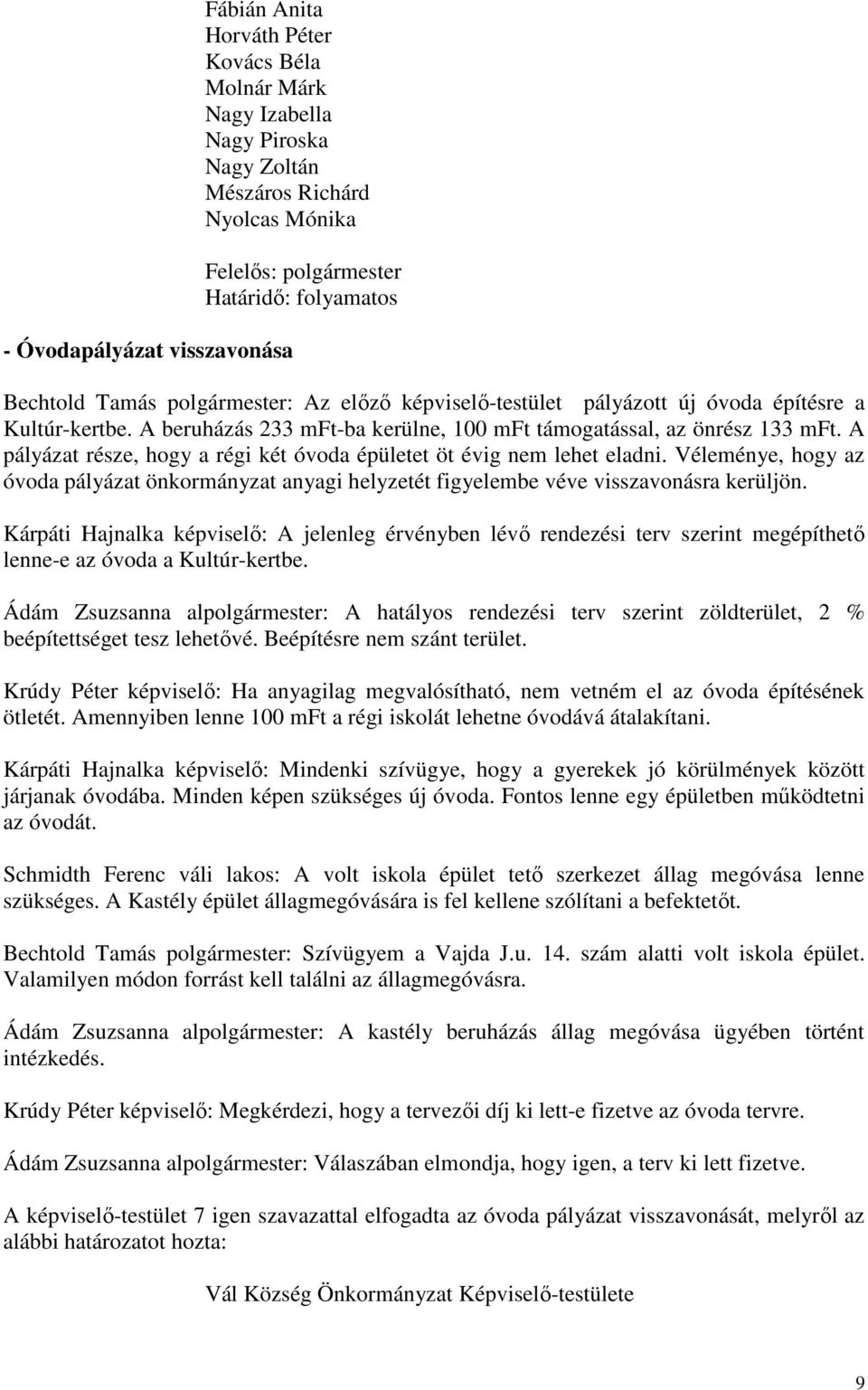 A pályázat része, hogy a régi két óvoda épületet öt évig nem lehet eladni. Véleménye, hogy az óvoda pályázat önkormányzat anyagi helyzetét figyelembe véve visszavonásra kerüljön.